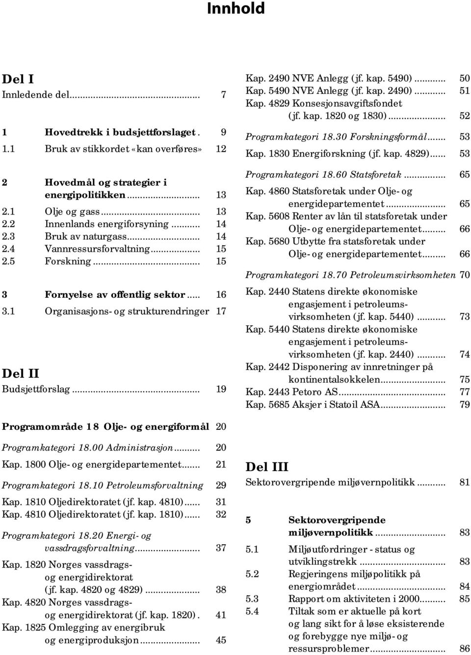 2490 NVE Anlegg (jf. kap. 5490)... 50 Kap. 5490 NVE Anlegg (jf. kap. 2490)... 51 Kap. 4829 Konsesjonsavgiftsfondet (jf. kap. 1820 og 1830)... 52 Programkategori 18.30 Forskningsformål... 53 Kap.