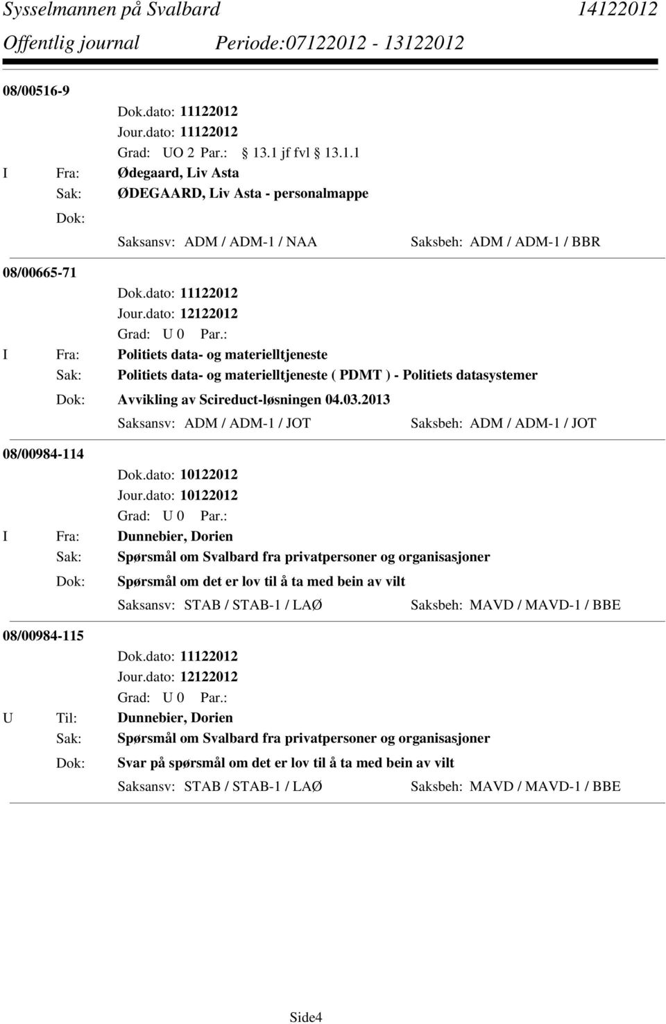 2013 Saksansv: ADM / ADM-1 / JOT Saksbeh: ADM / ADM-1 / JOT 08/00984-114 I Fra: Dunnebier, Dorien Sak: Spørsmål om Svalbard fra privatpersoner og organisasjoner Spørsmål om det er lov til å ta med