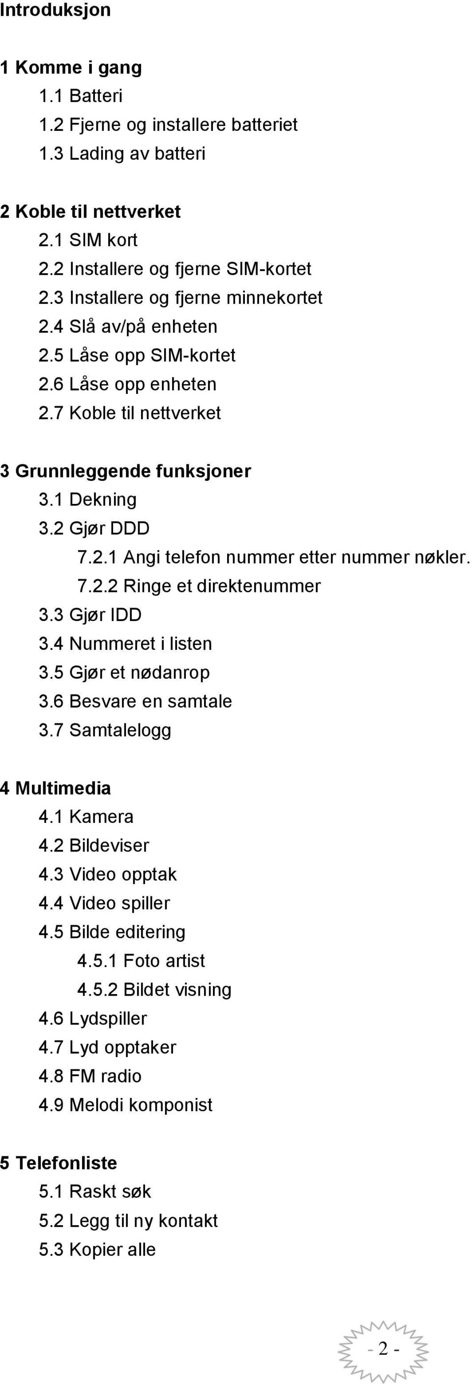 7.2.2 Ringe et direktenummer 3.3 Gjør IDD 3.4 Nummeret i listen 3.5 Gjør et nødanrop 3.6 Besvare en samtale 3.7 Samtalelogg 4 Multimedia 4.1 Kamera 4.2 Bildeviser 4.3 Video opptak 4.