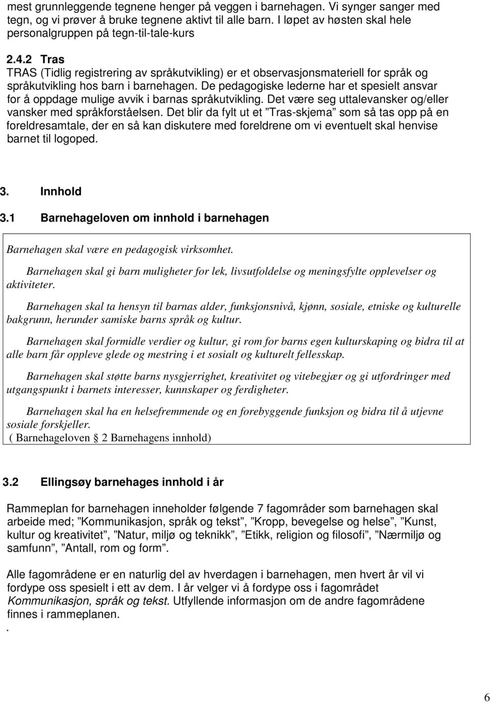 De pedagogiske lederne har et spesielt ansvar for å oppdage mulige avvik i barnas språkutvikling. Det være seg uttalevansker og/eller vansker med språkforståelsen.