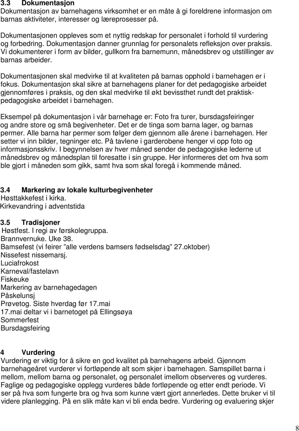 Vi dokumenterer i form av bilder, gullkorn fra barnemunn, månedsbrev og utstillinger av barnas arbeider. Dokumentasjonen skal medvirke til at kvaliteten på barnas opphold i barnehagen er i fokus.