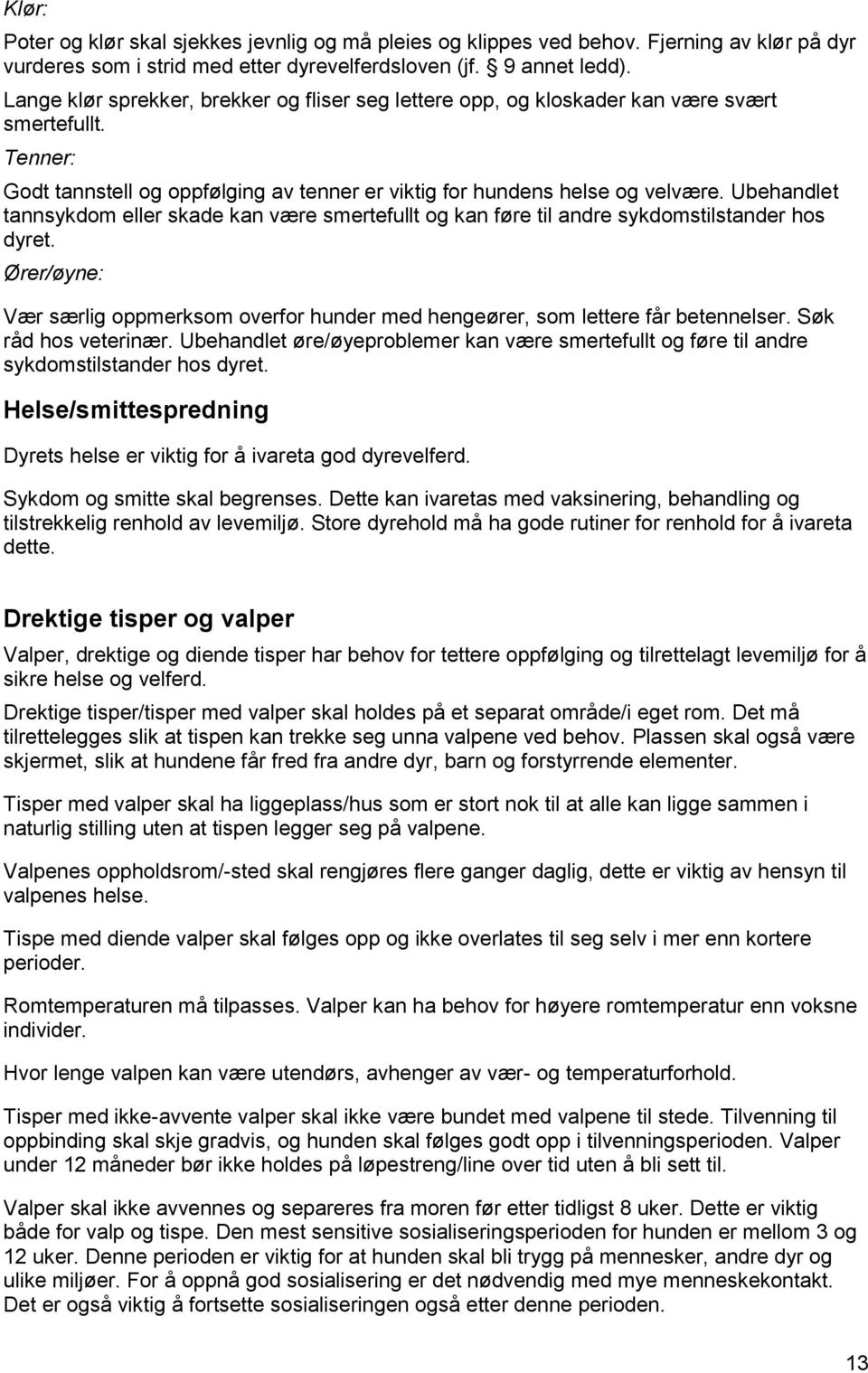 Ubehandlet tannsykdom eller skade kan være smertefullt og kan føre til andre sykdomstilstander hos dyret. Ører/øyne: Vær særlig oppmerksom overfor hunder med hengeører, som lettere får betennelser.