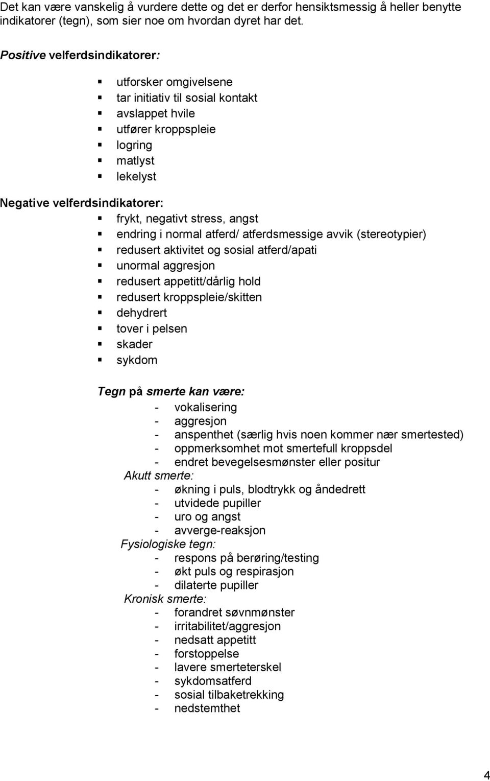 angst endring i normal atferd/ atferdsmessige avvik (stereotypier) redusert aktivitet og sosial atferd/apati unormal aggresjon redusert appetitt/dårlig hold redusert kroppspleie/skitten dehydrert