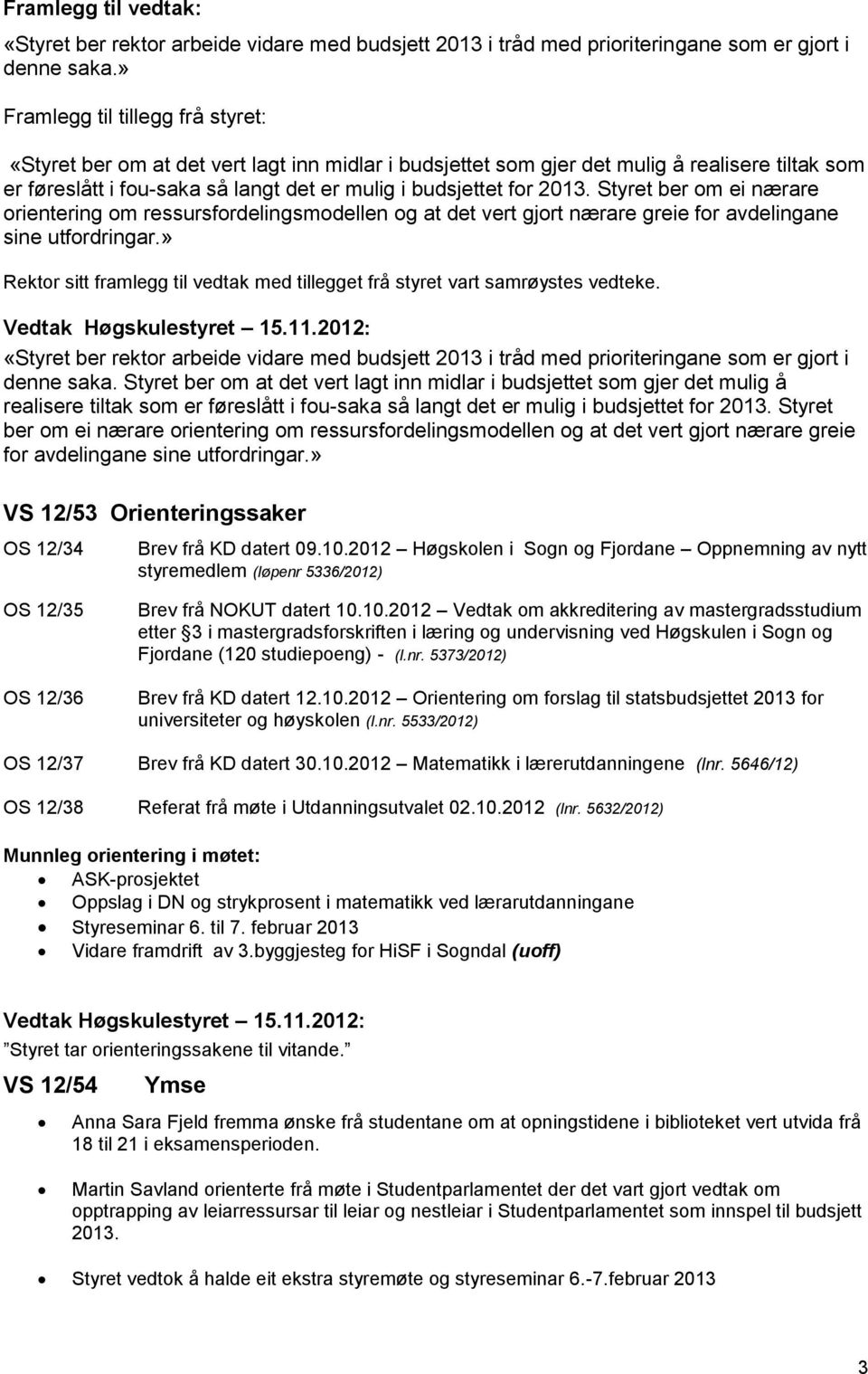 2013. Styret ber om ei nærare orientering om ressursfordelingsmodellen og at det vert gjort nærare greie for avdelingane sine utfordringar.