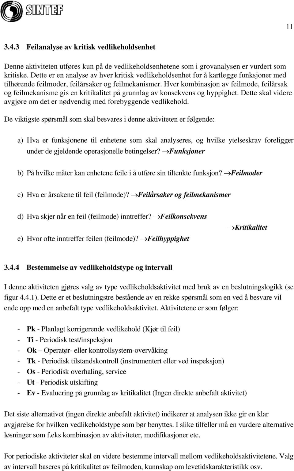 Hver kombinasjon av feilmode, feilårsak og feilmekanisme gis en kritikalitet på grunnlag av konsekvens og hyppighet. Dette skal videre avgjøre om det er nødvendig med forebyggende vedlikehold.