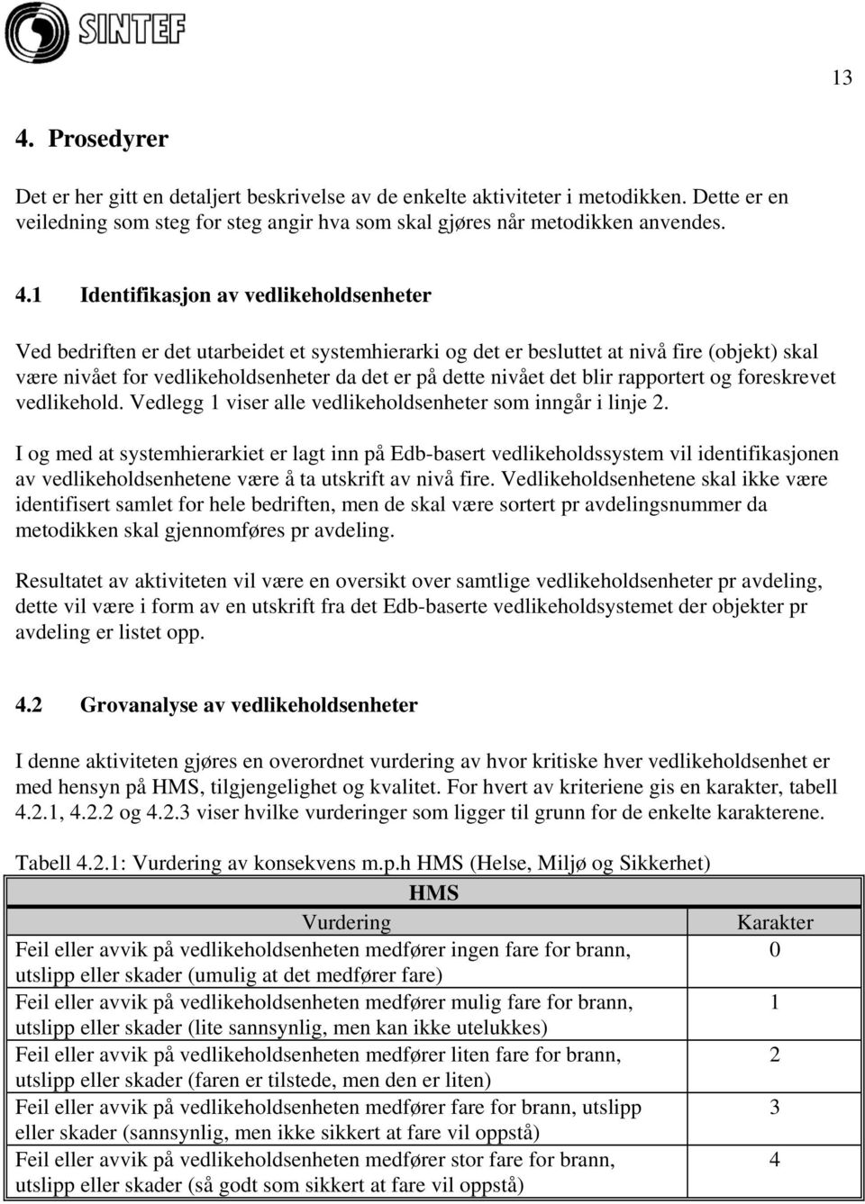 det blir rapportert og foreskrevet vedlikehold. Vedlegg 1 viser alle vedlikeholdsenheter som inngår i linje 2.