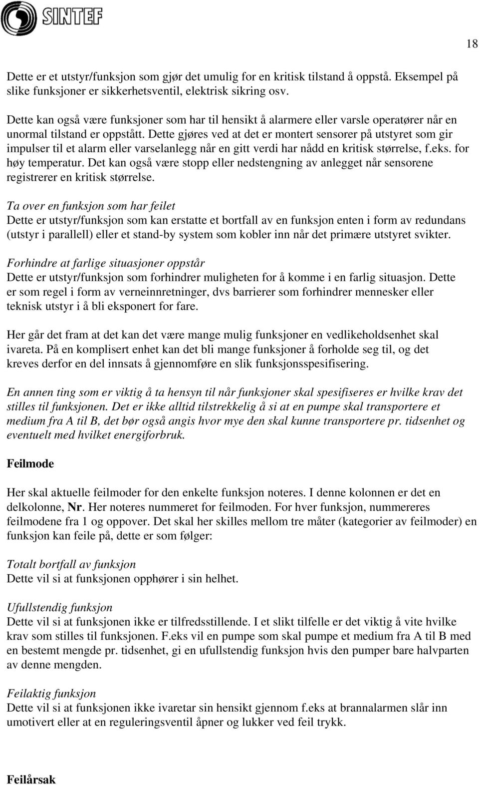 Dette gjøres ved at det er montert sensorer på utstyret som gir impulser til et alarm eller varselanlegg når en gitt verdi har nådd en kritisk størrelse, f.eks. for høy temperatur.