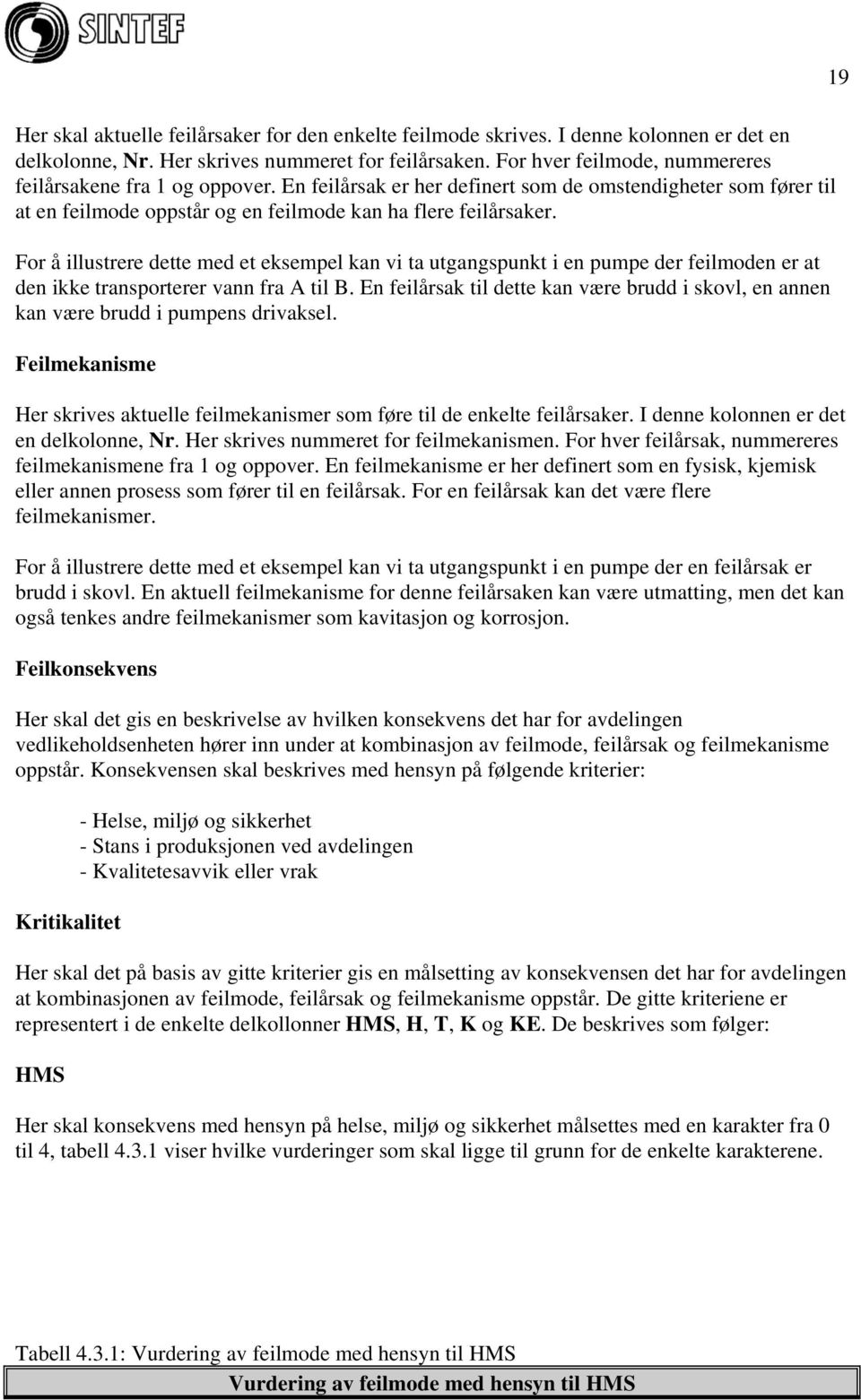 For å illustrere dette med et eksempel kan vi ta utgangspunkt i en pumpe der feilmoden er at den ikke transporterer vann fra A til B.