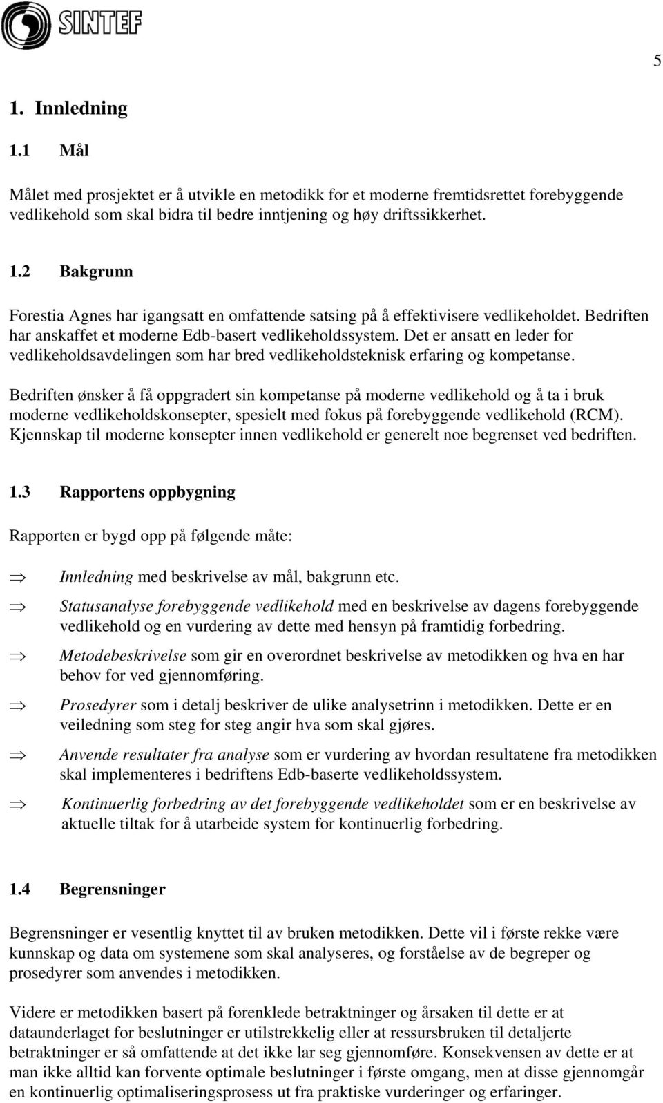 Bedriften ønsker å få oppgradert sin kompetanse på moderne vedlikehold og å ta i bruk moderne vedlikeholdskonsepter, spesielt med fokus på forebyggende vedlikehold (RCM).