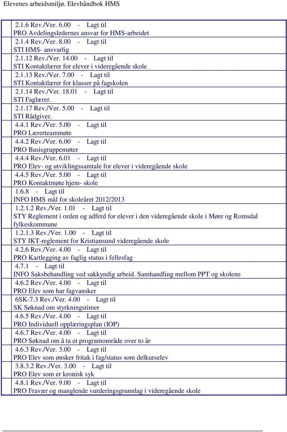 /Ver. 5.00 - Lagt til STI Rådgiver. 4.4.1 Rev./Ver. 5.00 - Lagt til PRO Lærerteammøte 4.4.2 Rev./Ver. 6.00 - Lagt til PRO Basisgruppemøter 4.4.4 Rev./Ver. 6.01 - Lagt til PRO Elev- og utviklingssamtale for elever i videregående skole 4.