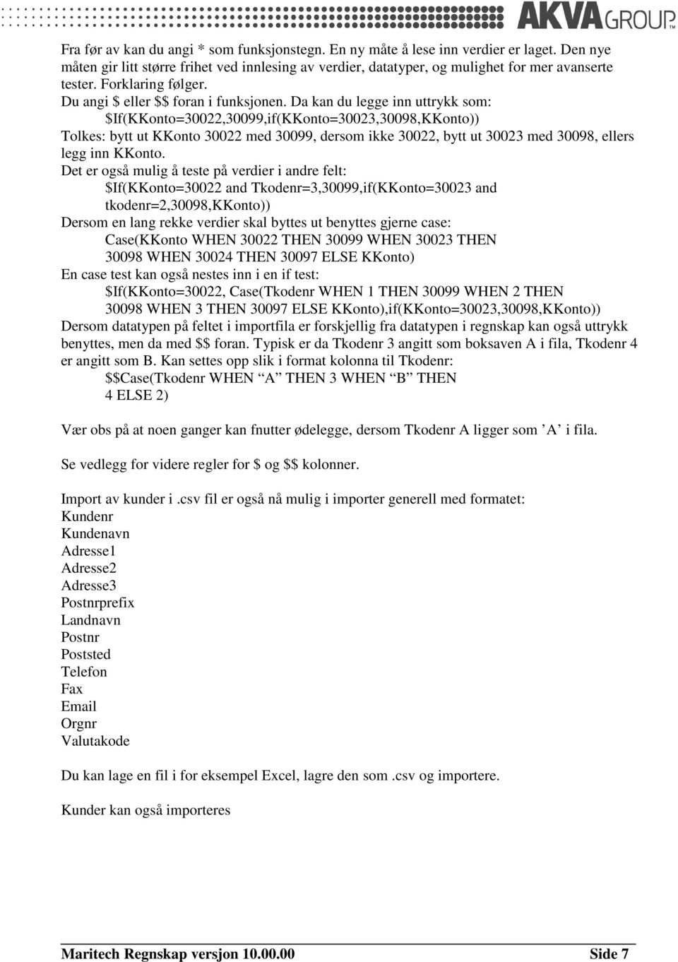 Da kan du legge inn uttrykk som: $If(KKonto=30022,30099,if(KKonto=30023,30098,KKonto)) Tolkes: bytt ut KKonto 30022 med 30099, dersom ikke 30022, bytt ut 30023 med 30098, ellers legg inn KKonto.