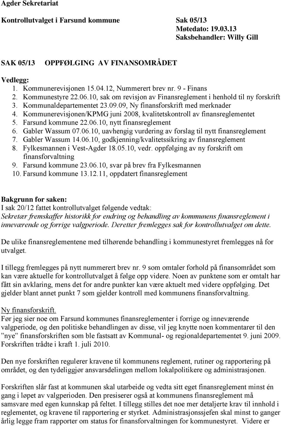 Kommunerevisjonen/KPMG juni 2008, kvalitetskontroll av finansreglementet 5. Farsund kommune 22.06.10, nytt finansreglement 6. Gabler Wassum 07.06.10, uavhengig vurdering av forslag til nytt finansreglement 7.