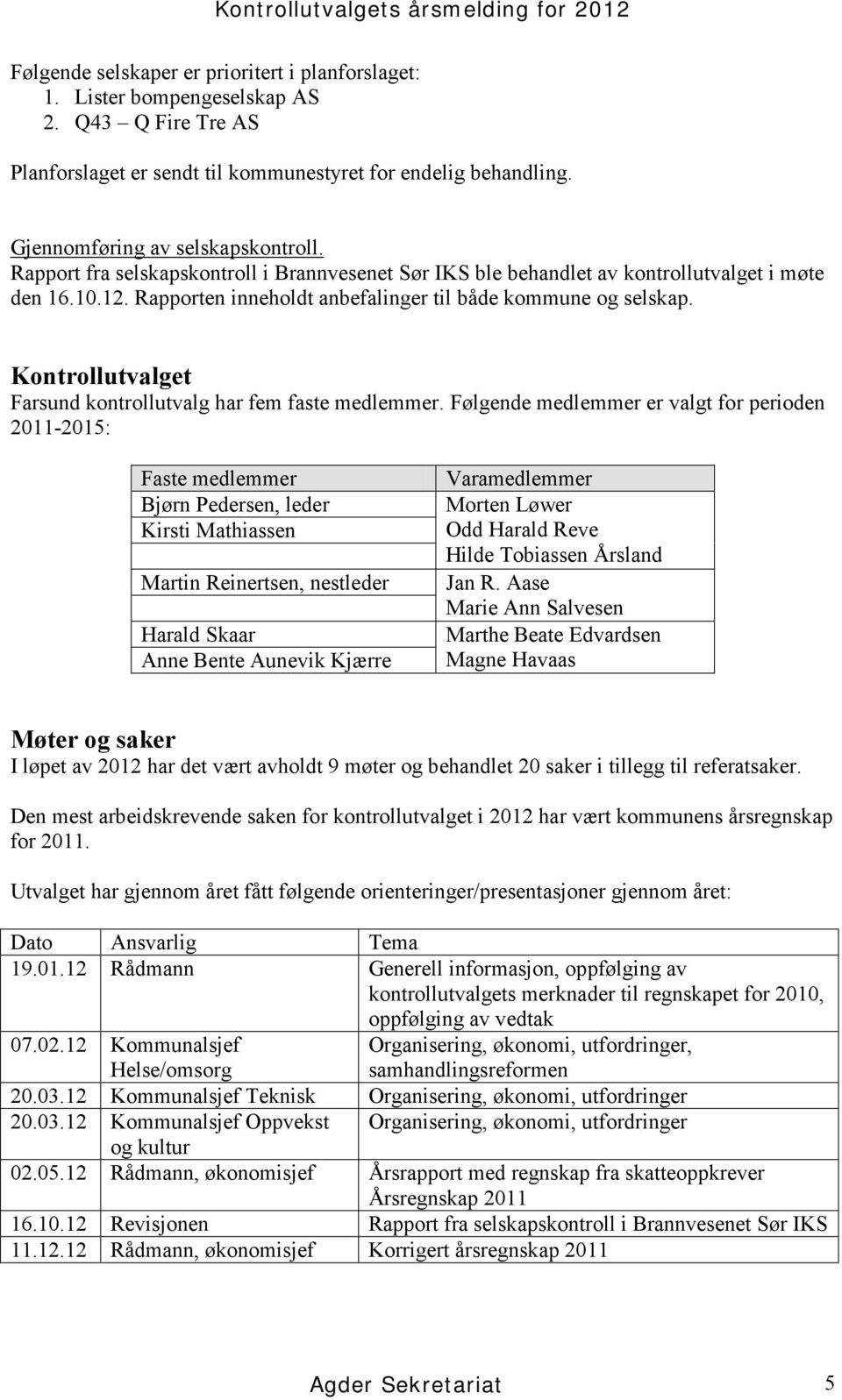 Rapport fra selskapskontroll i Brannvesenet Sør IKS ble behandlet av kontrollutvalget i møte den 16.10.12. Rapporten inneholdt anbefalinger til både kommune og selskap.