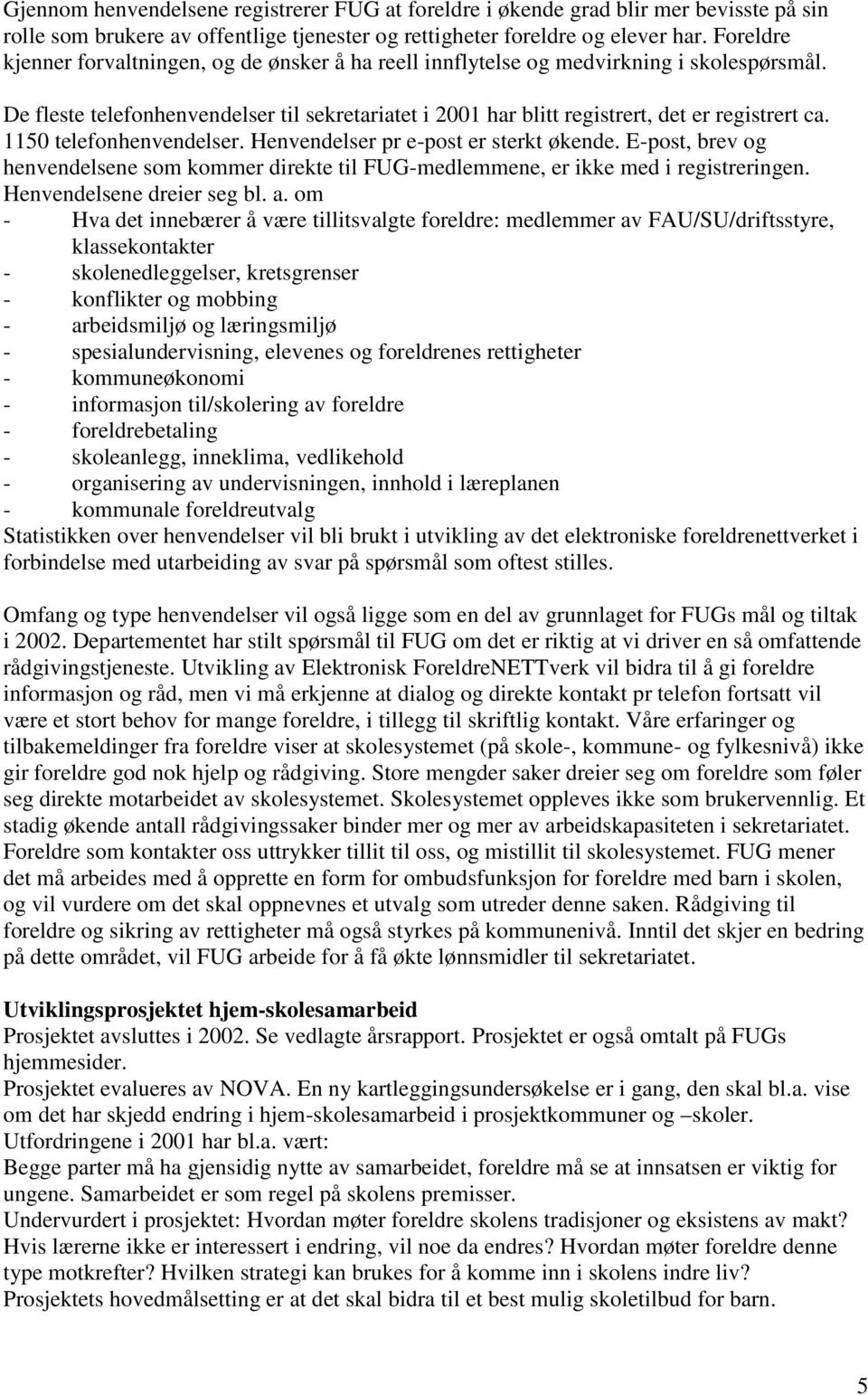 1150 telefonhenvendelser. Henvendelser pr e-post er sterkt økende. E-post, brev og henvendelsene som kommer direkte til FUG-medlemmene, er ikke med i registreringen. Henvendelsene dreier seg bl. a.