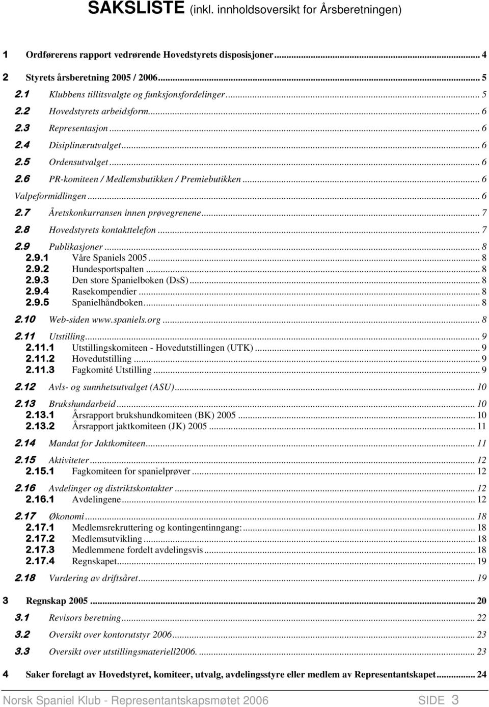 .. 6 Valpeformid lingen... 6 2. 7 Åretskonkurransen innen prøvegrenene... 7 2.8 Hovedstyrets kontakttelefon... 7 2.9 Publikasjoner... 8 2.9.1 Våre Spaniels 2005... 8 2.9.2 Hundesportspalten... 8 2.9.3 Den store Spanielboken (DsS).