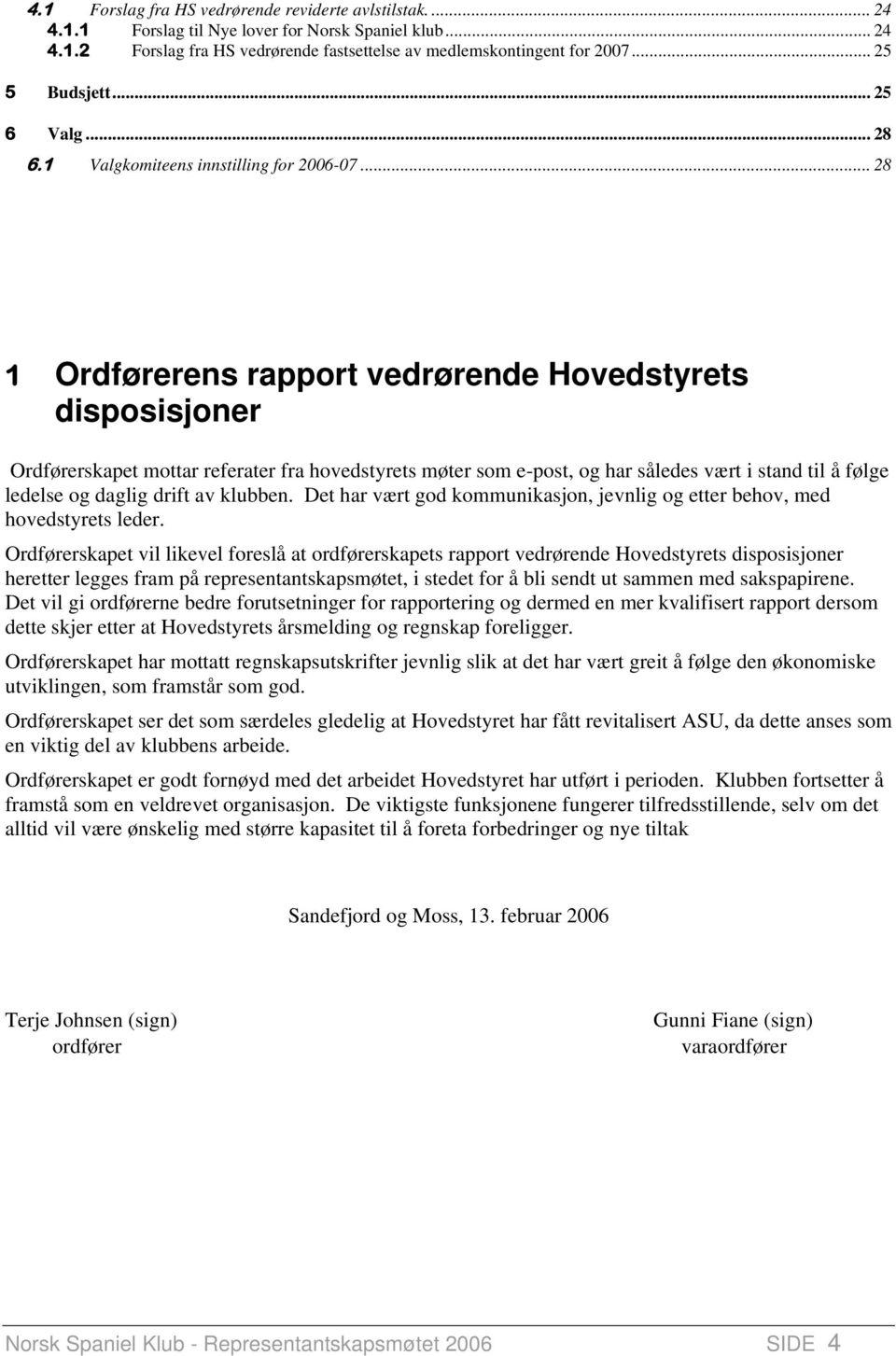 .. 28 1 Ordførerens rapport vedrørende Hovedstyrets disposisjoner Ordførerskapet mottar referater fra hovedstyrets møter som e-post, og har således vært i stand til å følge ledelse og daglig drift av