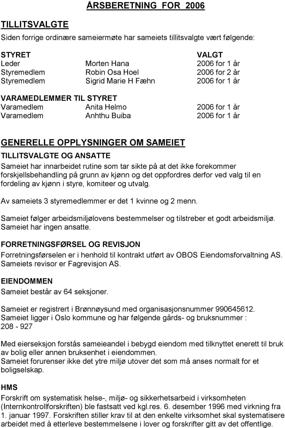 ANSATTE Sameiet har innarbeidet rutine som tar sikte på at det ikke forekommer forskjellsbehandling på grunn av kjønn og det oppfordres derfor ved valg til en fordeling av kjønn i styre, komiteer og