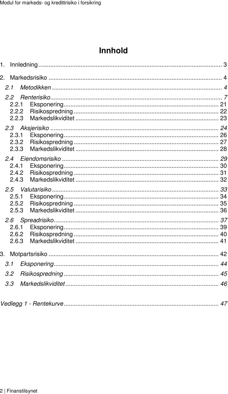 5 Valutaisiko... 33 2.5.1 Eksponeing... 34 2.5.2 Risikospedning... 35 2.5.3 Makedslikviditet... 36 2.6 Speadisiko... 37 2.6.1 Eksponeing... 39 2.6.2 Risikospedning... 40 2.6.3 Makedslikviditet... 41 3.
