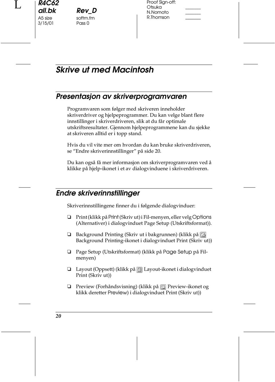 Hvis du vil vite mer om hvordan du kan bruke skriverdriveren, se Endre skriverinnstillinger på side 20.