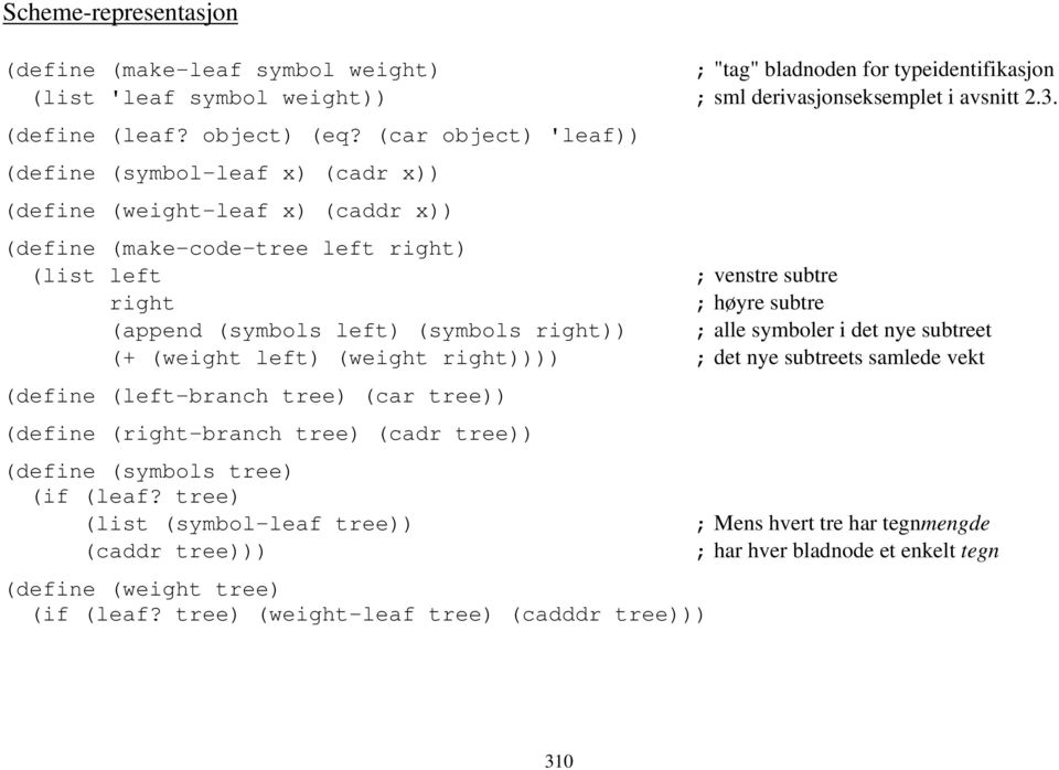 (symbols right)) ; alle symboler i det nye subtreet (+ (weight left) (weight right)))) ; det nye subtreets samlede vekt (define (left-branch tree) (car tree)) (define (right-branch tree) (cadr tree))