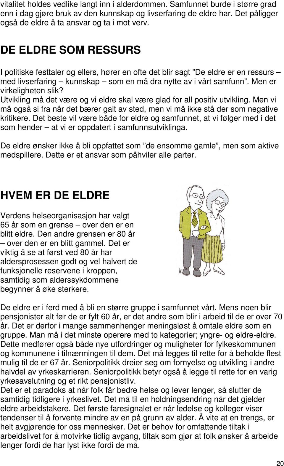 DE ELDRE SOM RESSURS I politiske festtaler og ellers, hører en ofte det blir sagt De eldre er en ressurs med livserfaring kunnskap som en må dra nytte av i vårt samfunn. Men er virkeligheten slik?