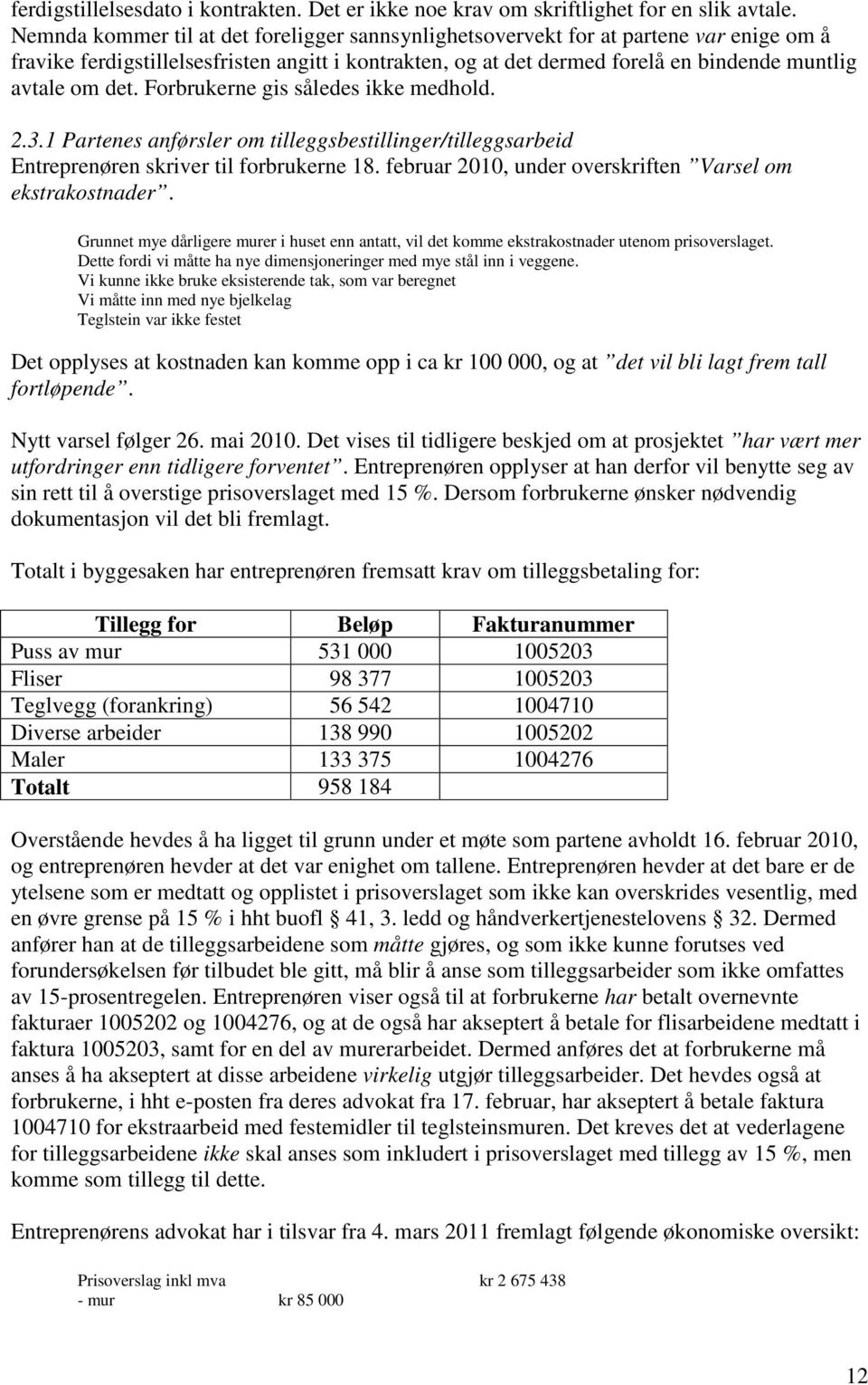 Forbrukerne gis således ikke medhold. 2.3.1 Partenes anførsler om tilleggsbestillinger/tilleggsarbeid Entreprenøren skriver til forbrukerne 18.