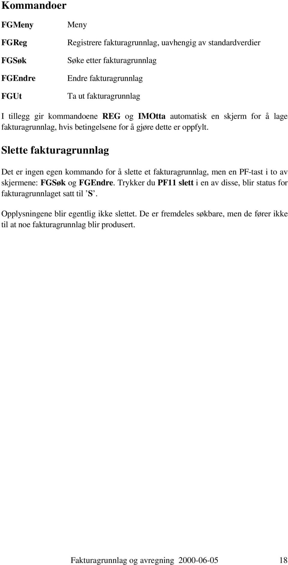 Slette fakturagrunnlag Det er ingen egen kommando for å slette et fakturagrunnlag, men en PF-tast i to av skjermene: FGSøk og FGEndre.