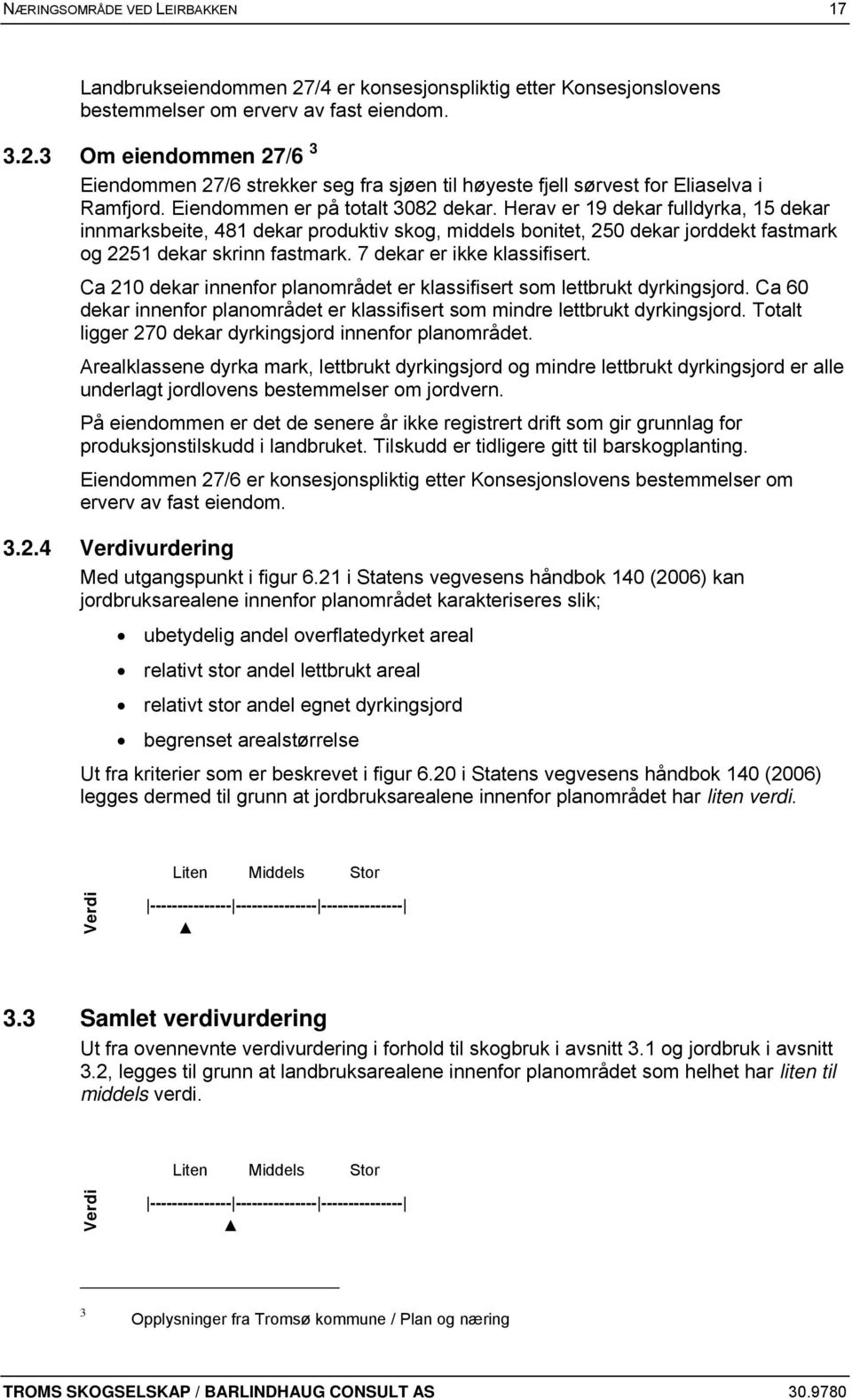 7 dekar er ikke klassifisert. Ca 210 dekar innenfor planområdet er klassifisert som lettbrukt dyrkingsjord. Ca 60 dekar innenfor planområdet er klassifisert som mindre lettbrukt dyrkingsjord.