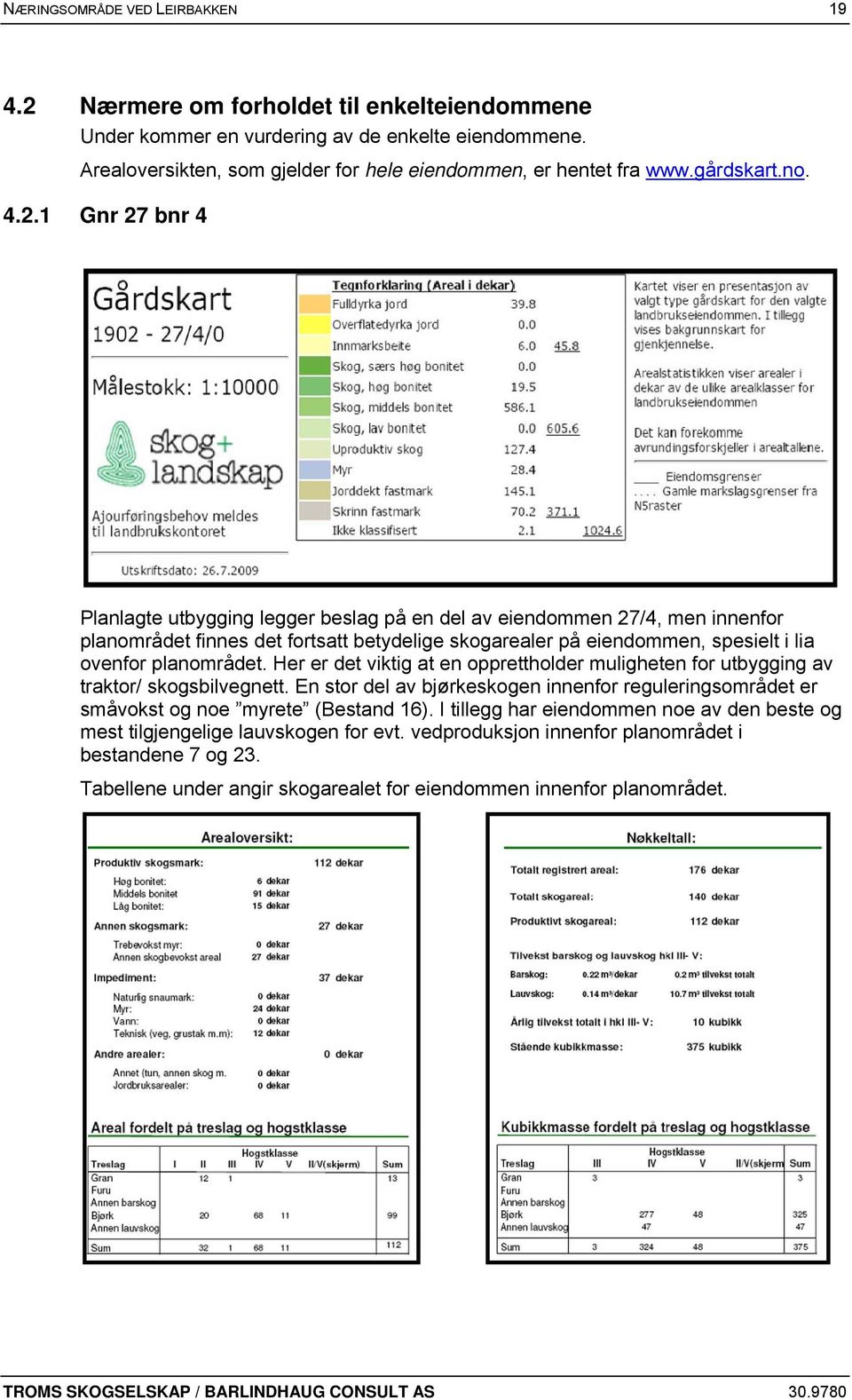 1 Gnr 27 bnr 4 Planlagte utbygging legger beslag på en del av eiendommen 27/4, men innenfor planområdet finnes det fortsatt betydelige skogarealer på eiendommen, spesielt i lia ovenfor planområdet.