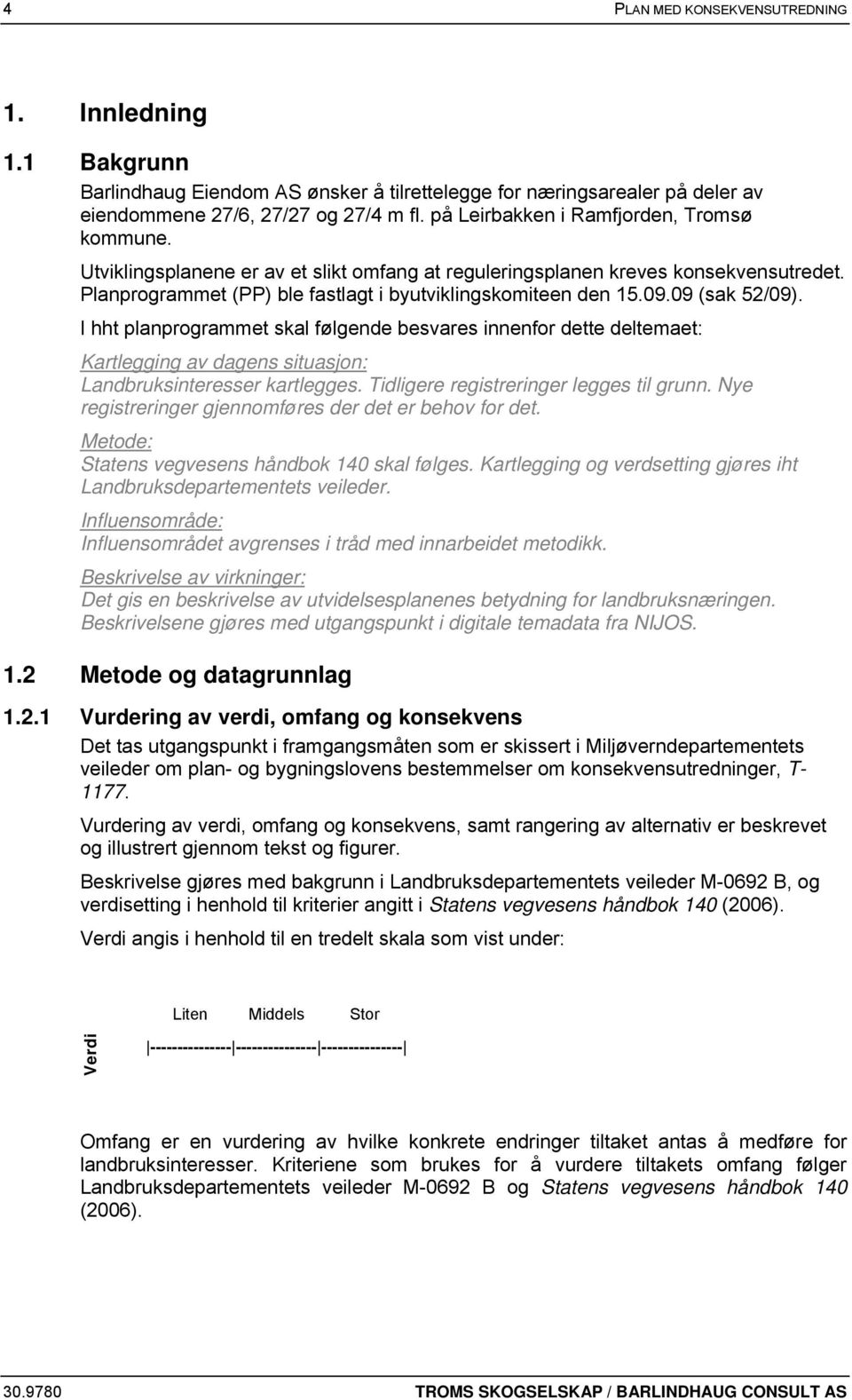 09 (sak 52/09). I hht planprogrammet skal følgende besvares innenfor dette deltemaet: Kartlegging av dagens situasjon: Landbruksinteresser kartlegges. Tidligere registreringer legges til grunn.