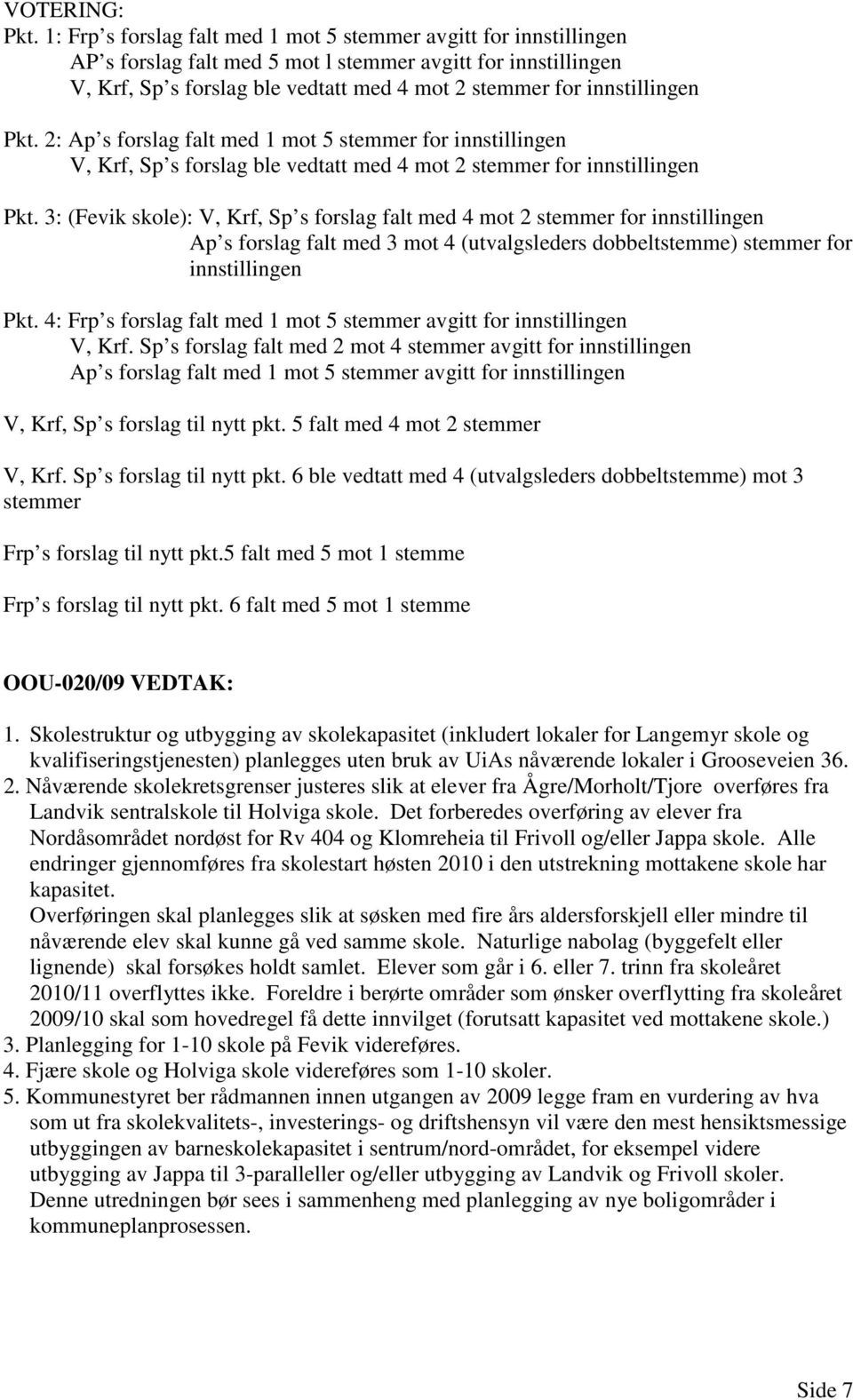 innstillingen Pkt. 2: Ap s forslag falt med 1 mot 5 stemmer for innstillingen V, Krf, Sp s forslag ble vedtatt med 4 mot 2 stemmer for innstillingen Pkt.