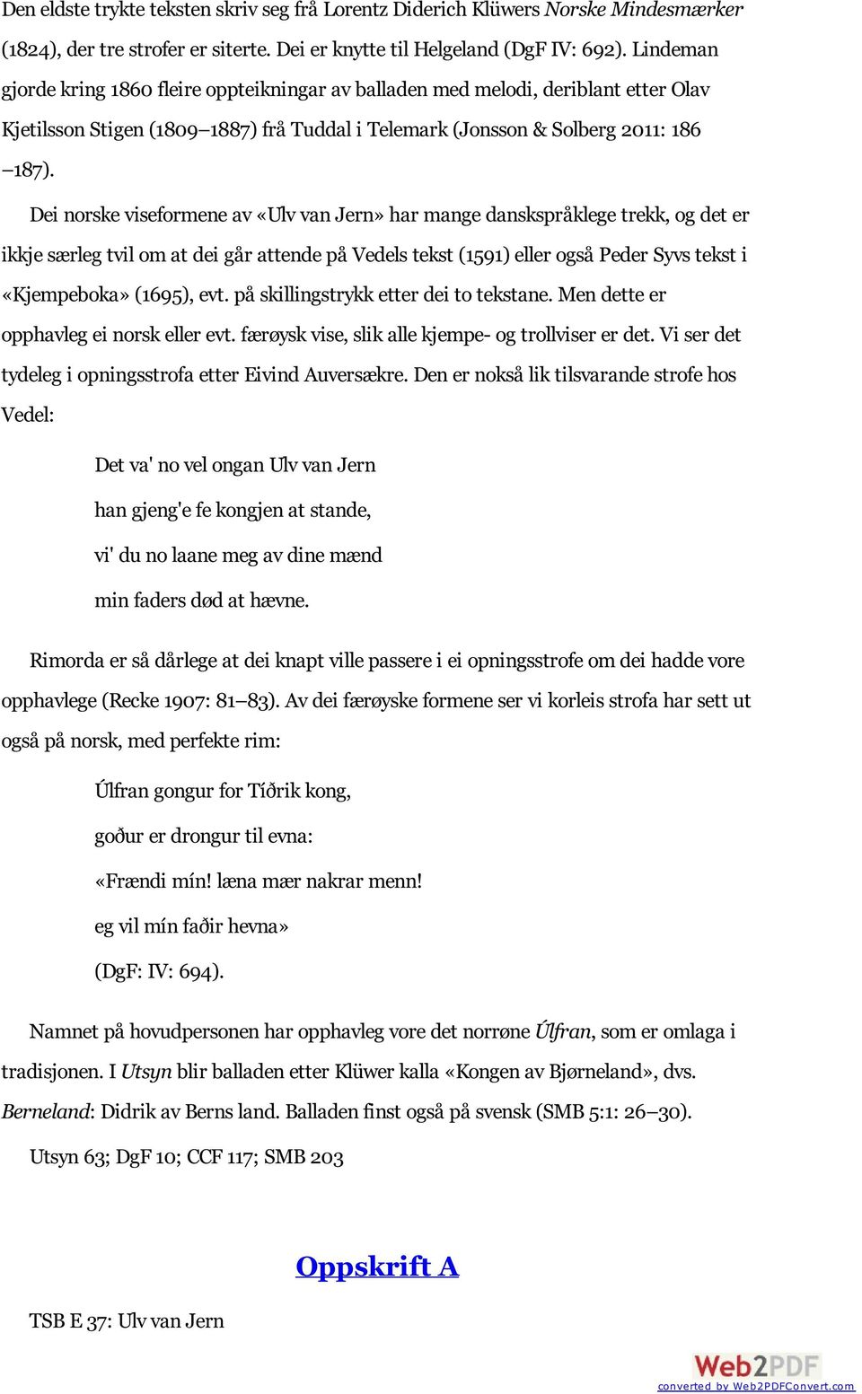 Dei norske viseformene av «Ulv van Jern» har mange danskspråklege trekk, og det er ikkje særleg tvil om at dei går attende på Vedels tekst (1591) eller også Peder Syvs tekst i «Kjempeboka» (1695),