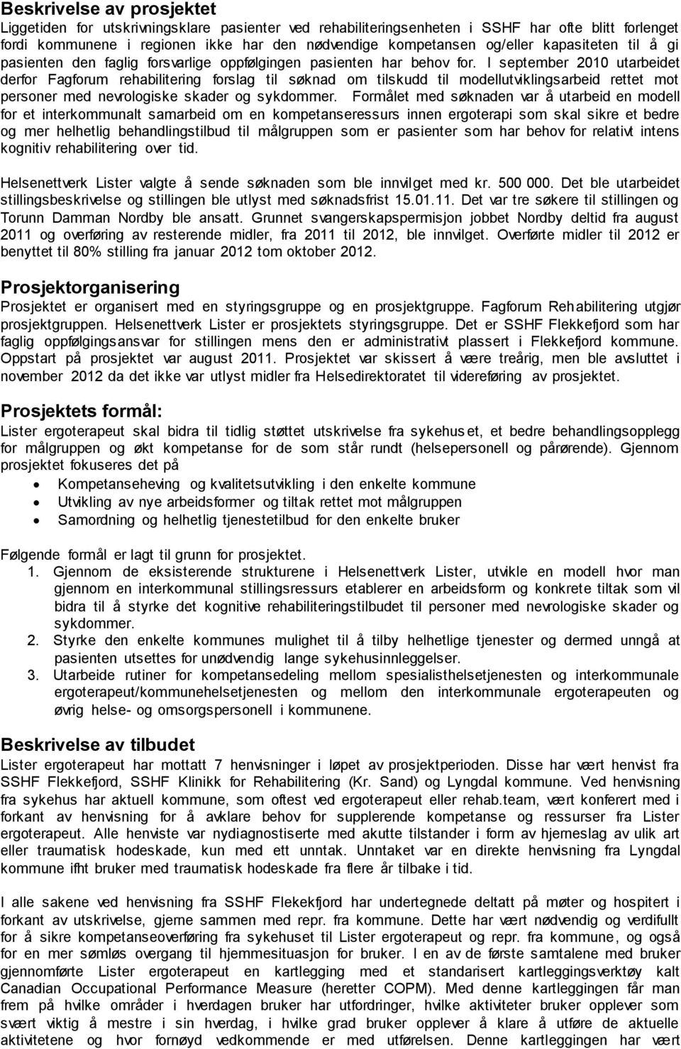 I september 2010 utarbeidet derfor Fagforum rehabilitering forslag til søknad om tilskudd til modellutviklingsarbeid rettet mot personer med nevrologiske skader og sykdommer.