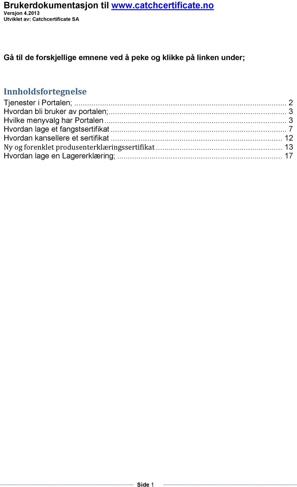 Innholdsfortegnelse Tjenester i Portalen;... 2 Hvordan bli bruker av portalen;... 3 Hvilke menyvalg har Portalen.