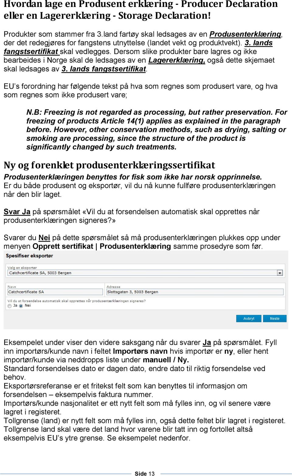 Dersom slike produkter bare lagres og ikke bearbeides i Norge skal de ledsages av en Lagererklæring, også dette skjemaet skal ledsages av 3. lands fangstsertifikat.