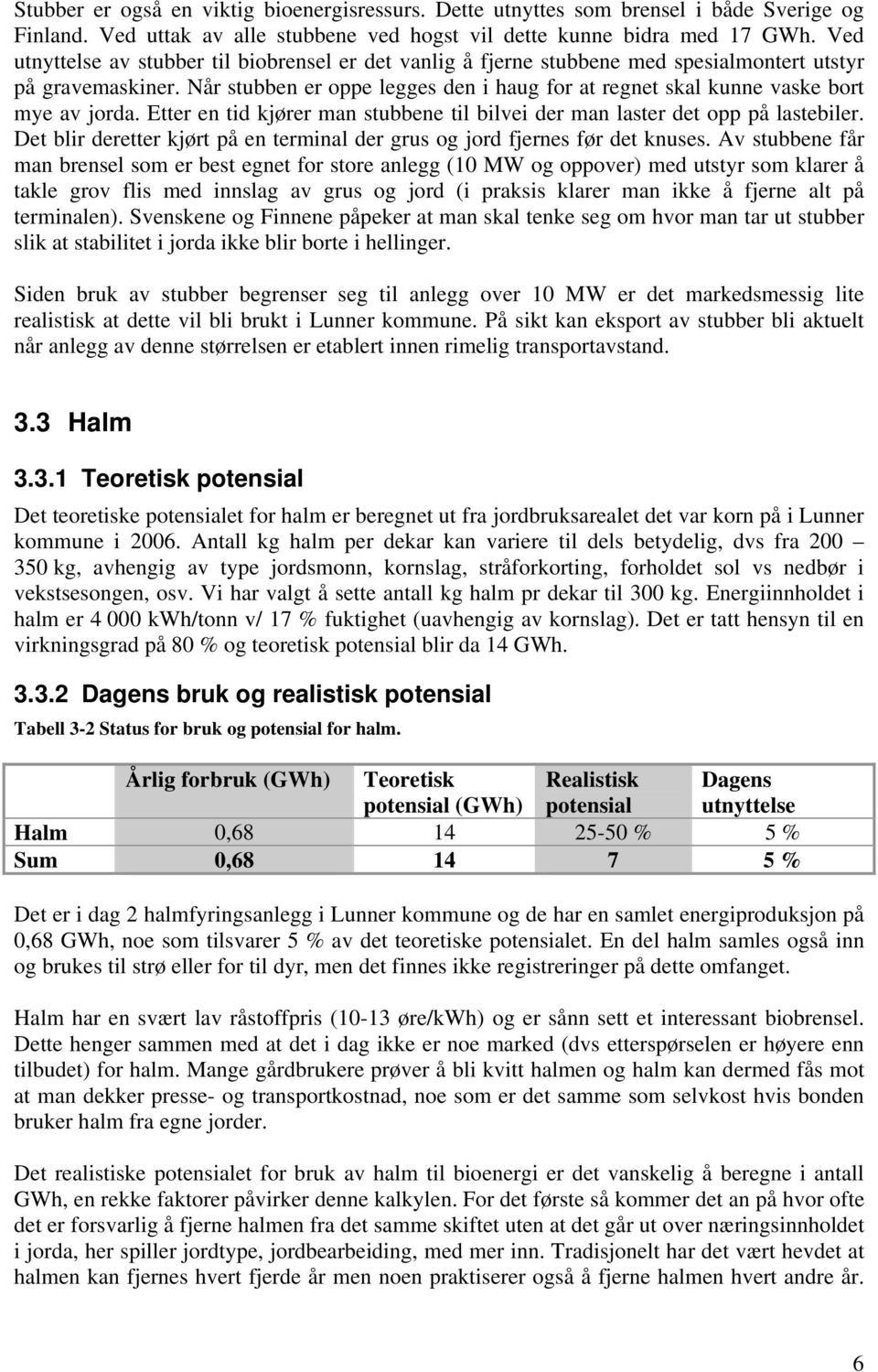 Når stubben er oppe legges den i haug for at regnet skal kunne vaske bort mye av jorda. Etter en tid kjører man stubbene til bilvei der man laster det opp på lastebiler.