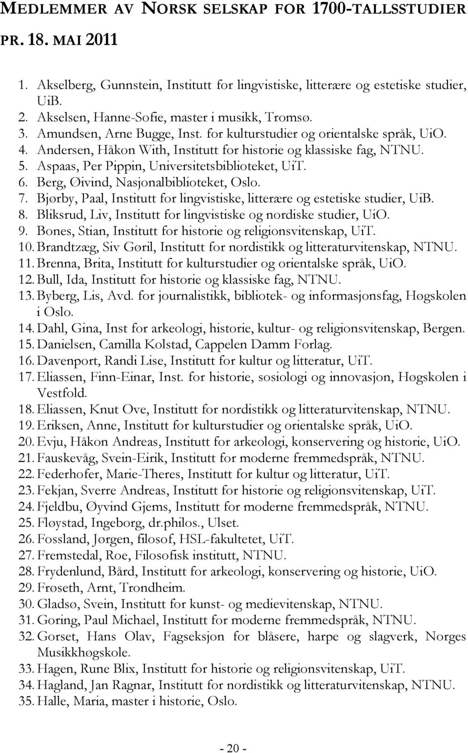 6. Berg, Øivind, Nasjonalbiblioteket, Oslo. 7. Bjørby, Paal, Institutt for lingvistiske, litterære og estetiske studier, UiB. 8. Bliksrud, Liv, Institutt for lingvistiske og nordiske studier, UiO. 9.