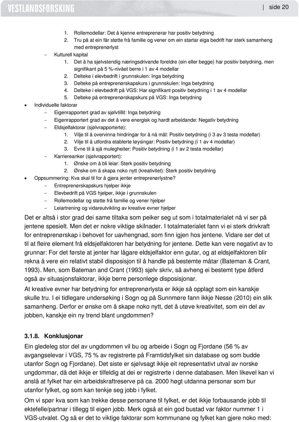 Det å ha sjølvstendig næringsdrivande foreldre (ein eller begge) har positiv betydning, men signifikant på 5 %-nivået berre i 1 av 4 modellar 2. Delteke i elevbedrift i grunnskulen: Inga betydning 3.