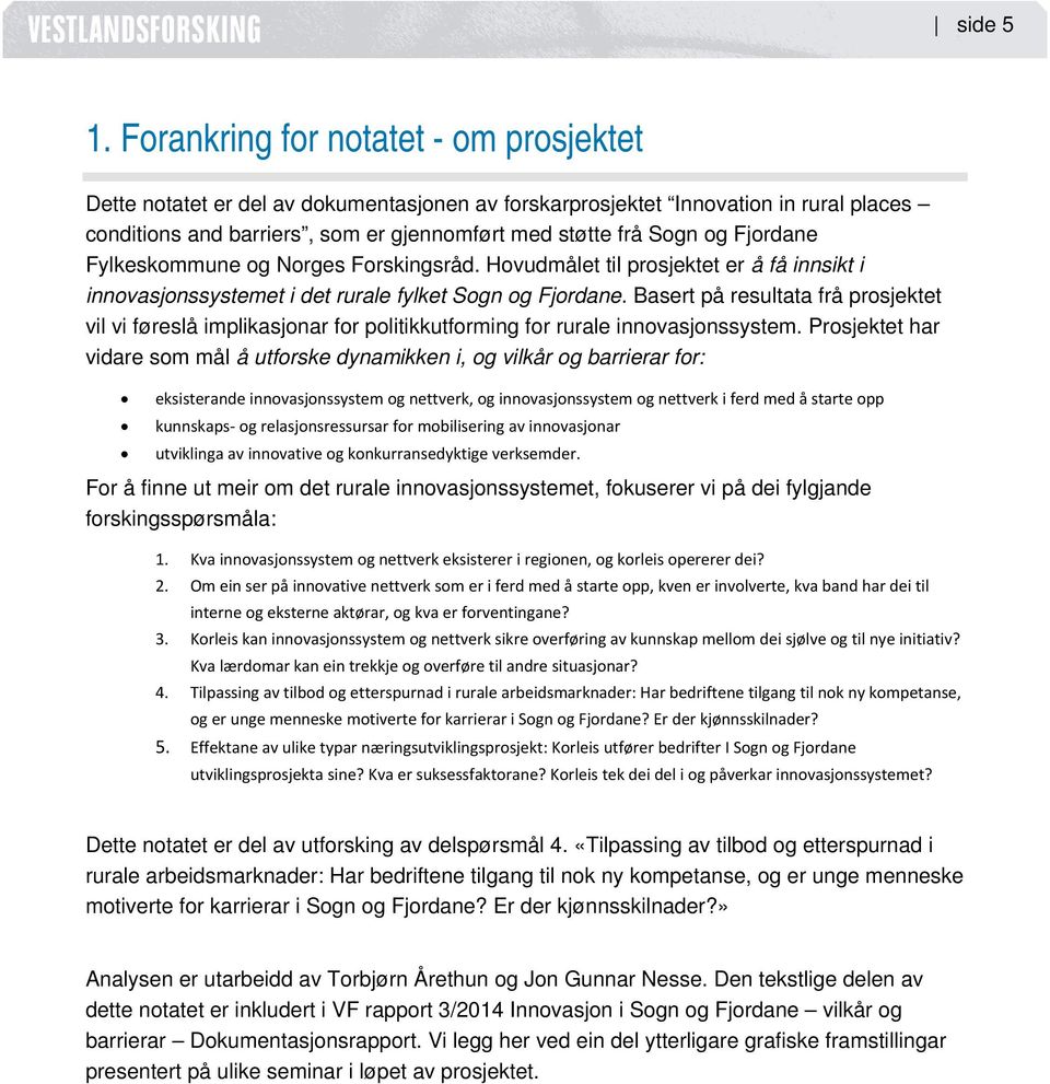 Fjordane Fylkeskommune og Norges Forskingsråd. Hovudmålet til prosjektet er å få innsikt i innovasjonssystemet i det rurale fylket Sogn og Fjordane.