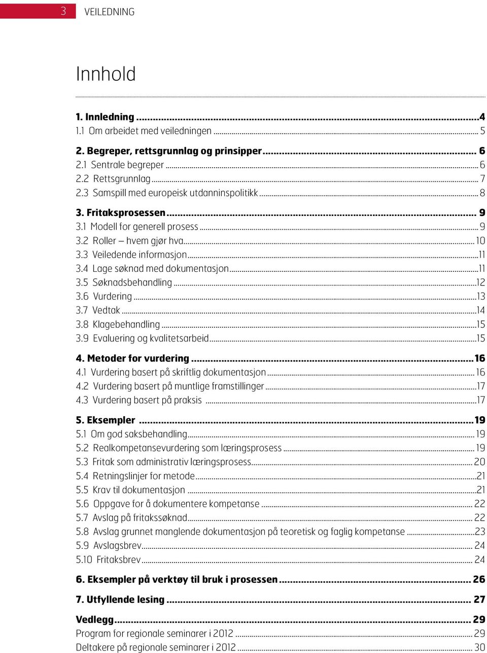 4 Lage søknad med dokumentasjon...11 3.5 Søknadsbehandling...12 3.6 Vurdering...13 3.7 Vedtak...14 3.8 Klagebehandling...15 3.9 Evaluering og kvalitetsarbeid...15 4. Metoder for vurdering...16 4.