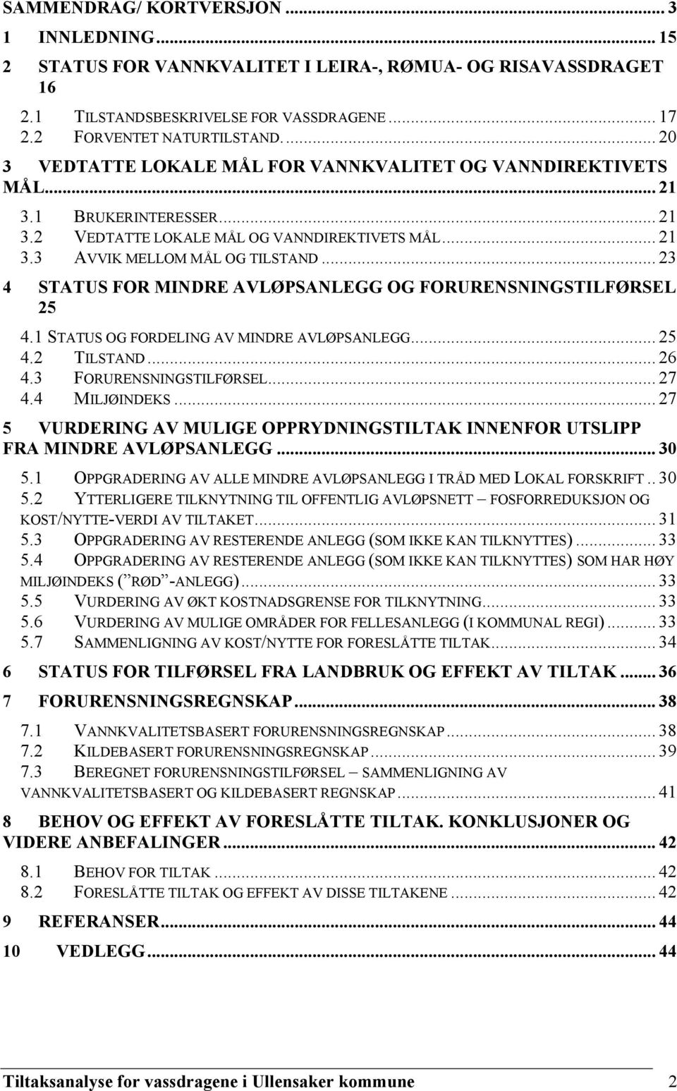 .. 23 4 STATUS FOR MINDRE AVLØPSANLEGG OG FORURENSNINGSTILFØRSEL 25 4.1 STATUS OG FORDELING AV MINDRE AVLØPSANLEGG... 25 4.2 TILSTAND... 26 4.3 FORURENSNINGSTILFØRSEL... 27 4.4 MILJØINDEKS.