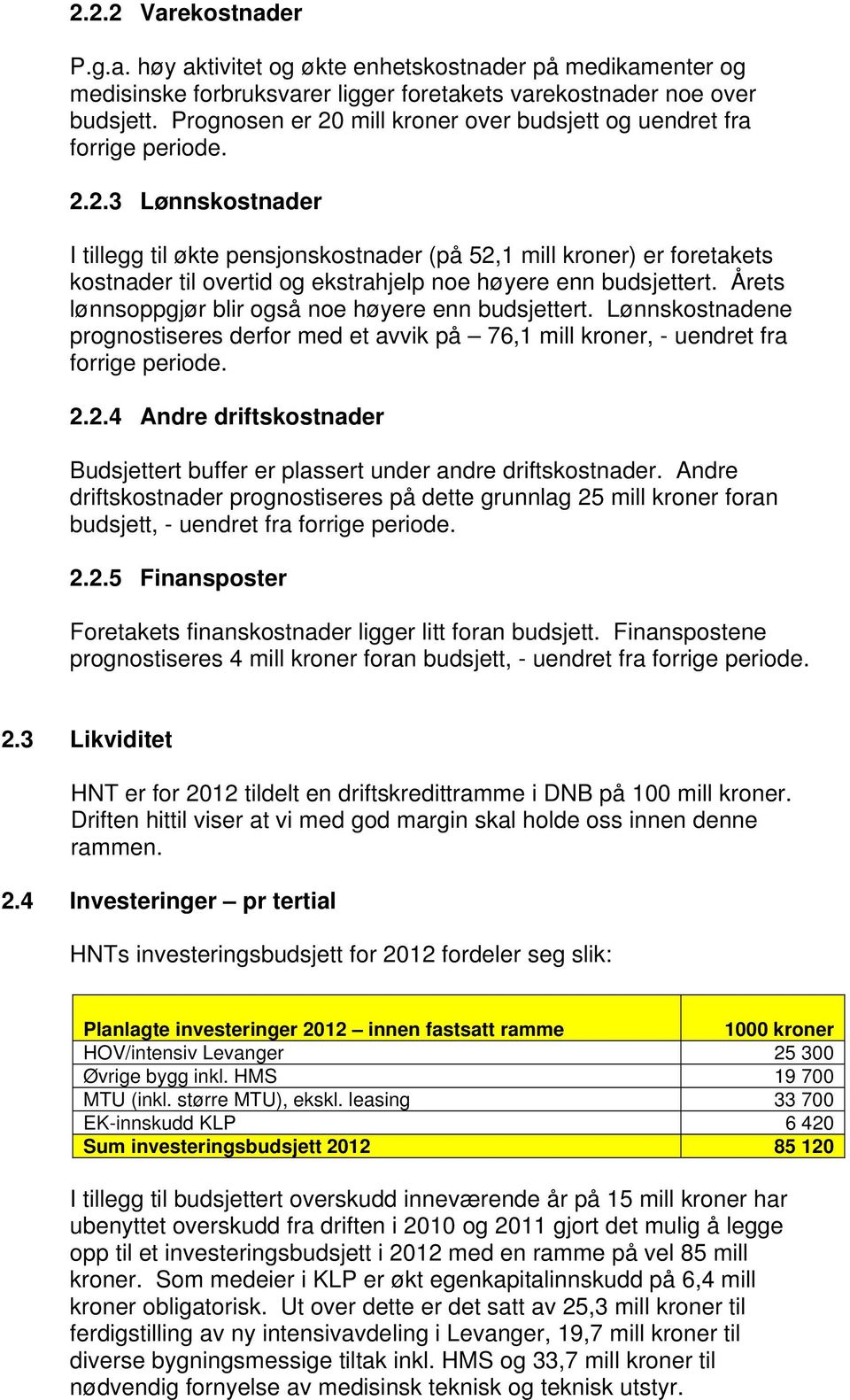 Årets lønnsoppgjør blir også noe høyere enn budsjettert. Lønnskostnadene prognostiseres derfor med et avvik på 76,1 mill kroner, - uendret fra forrige periode. 2.