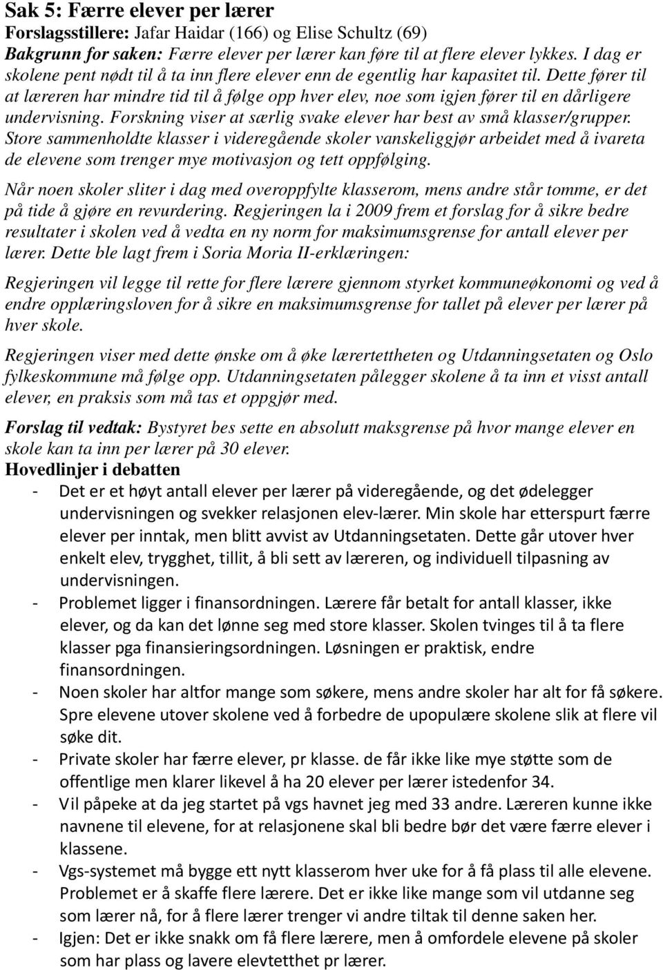 Dette fører til at læreren har mindre tid til å følge opp hver elev, noe som igjen fører til en dårligere undervisning. Forskning viser at særlig svake elever har best av små klasser/grupper.