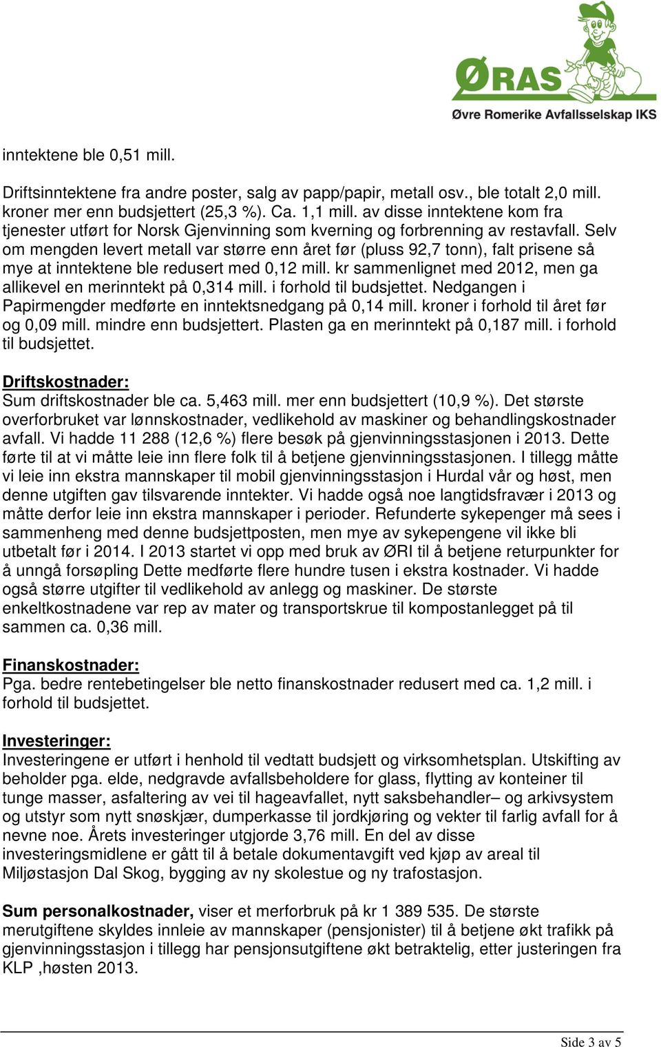 Selv om mengden levert metall var større enn året før (pluss 92,7 tonn), falt prisene så mye at inntektene ble redusert med 0,12 mill.