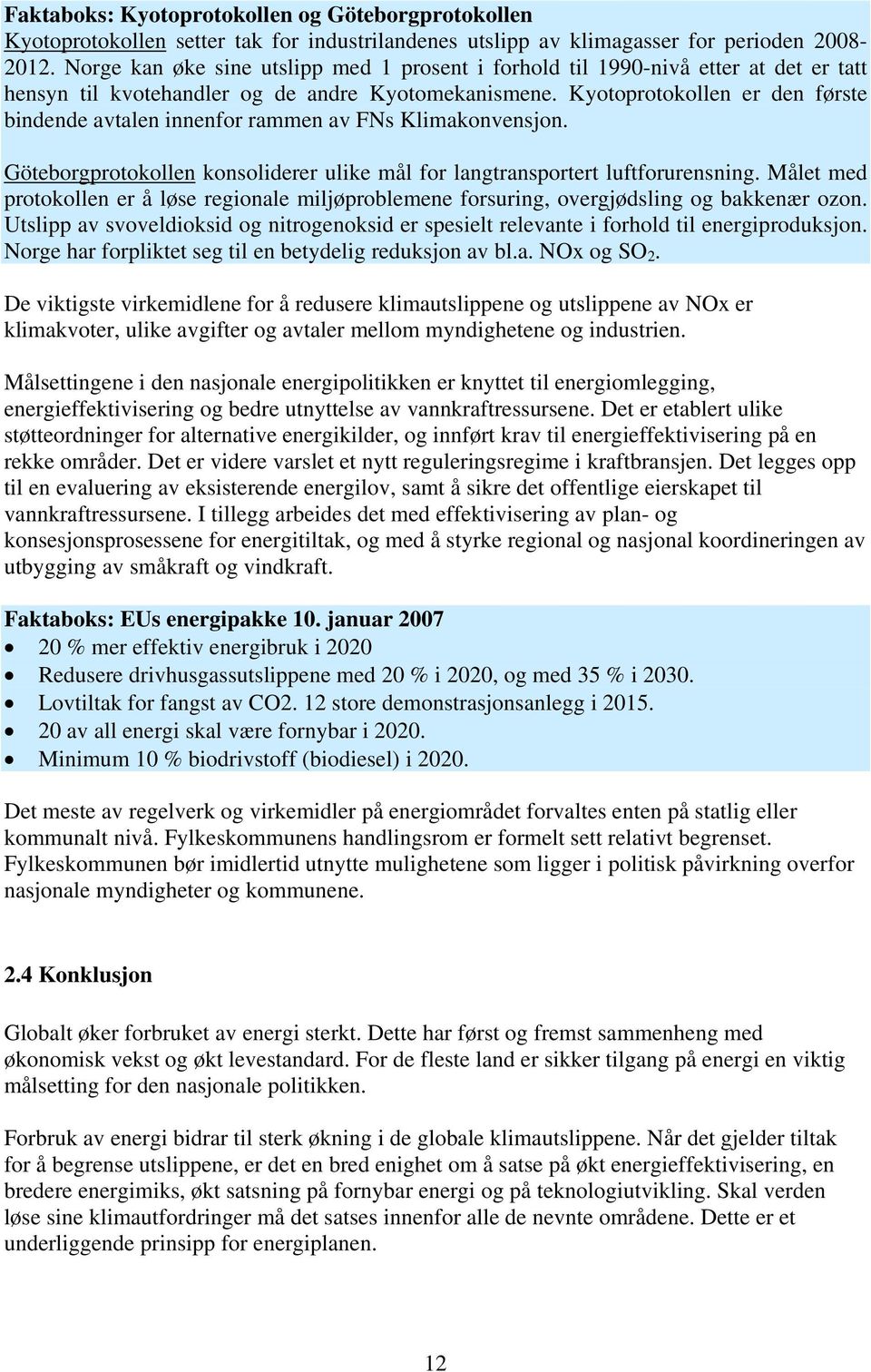 Kyotoprotokollen er den første bindende avtalen innenfor rammen av FNs Klimakonvensjon. Göteborgprotokollen konsoliderer ulike mål for langtransportert luftforurensning.