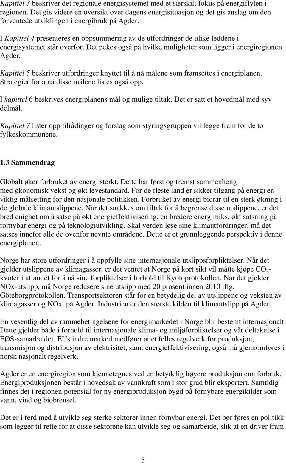 I Kapittel 4 presenteres en oppsummering av de utfordringer de ulike leddene i energisystemet står overfor. Det pekes også på hvilke muligheter som ligger i energiregionen Agder.