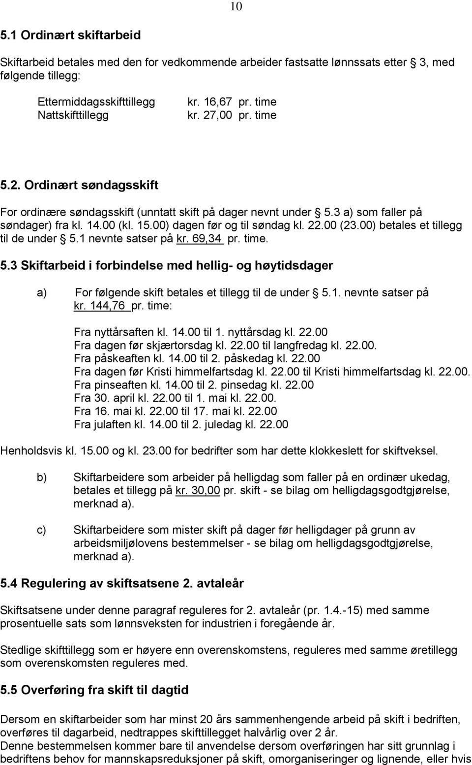 00) betales et tillegg til de under 5.1 nevnte satser på kr. 69,34 pr. time. 5.3 Skiftarbeid i forbindelse med hellig- og høytidsdager a) For følgende skift betales et tillegg til de under 5.1. nevnte satser på kr. 144,76 pr.