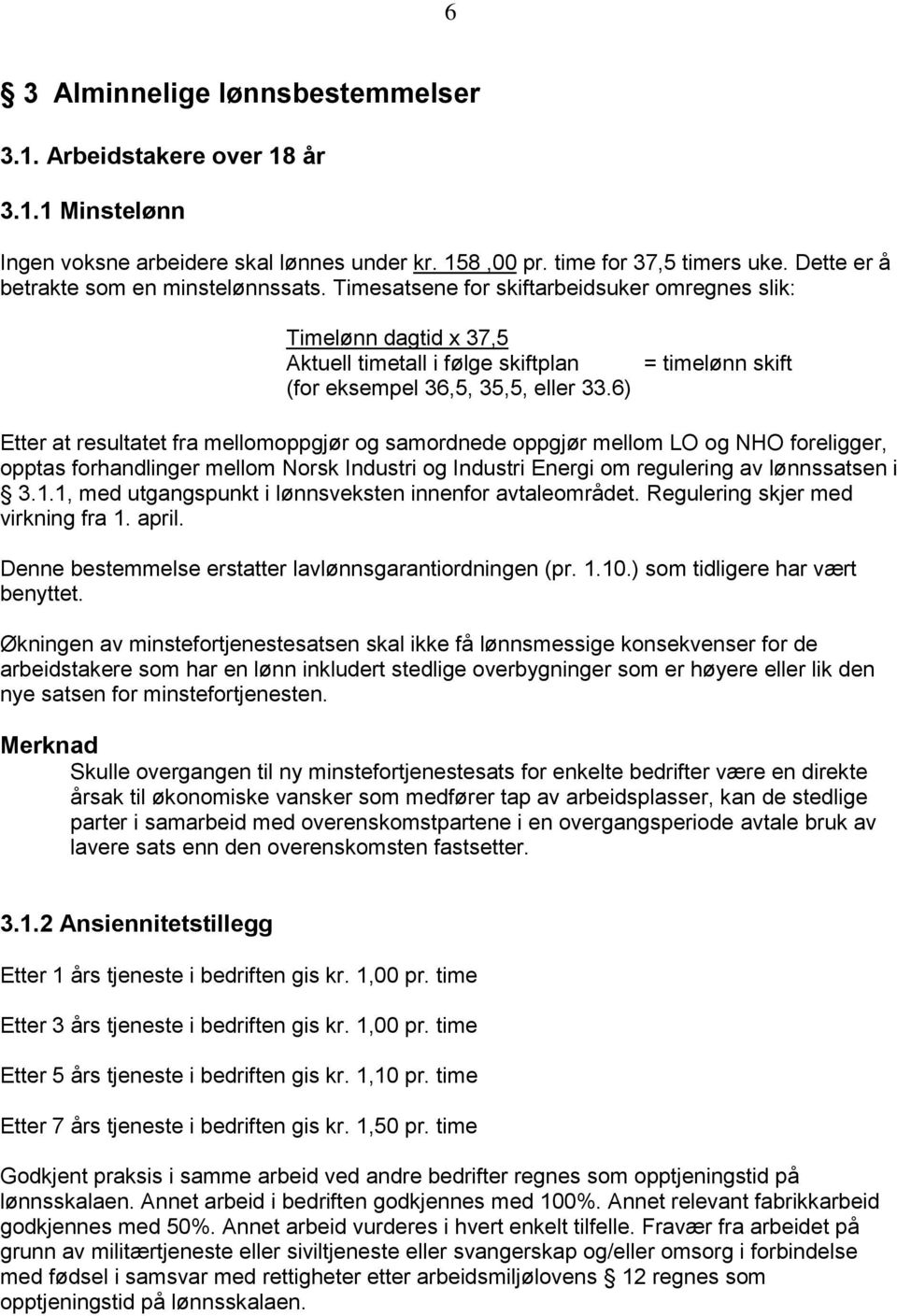 6) = timelønn skift Etter at resultatet fra mellomoppgjør og samordnede oppgjør mellom LO og NHO foreligger, opptas forhandlinger mellom Norsk Industri og Industri Energi om regulering av lønnssatsen