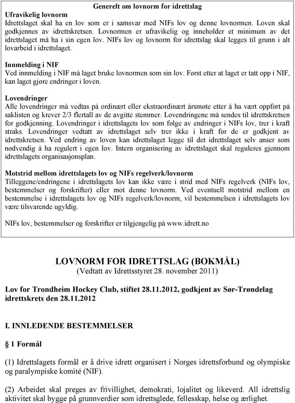 Innmelding i NIF Ved innmelding i NIF må laget bruke lovnormen som sin lov. Først etter at laget er tatt opp i NIF, kan laget gjøre endringer i loven.