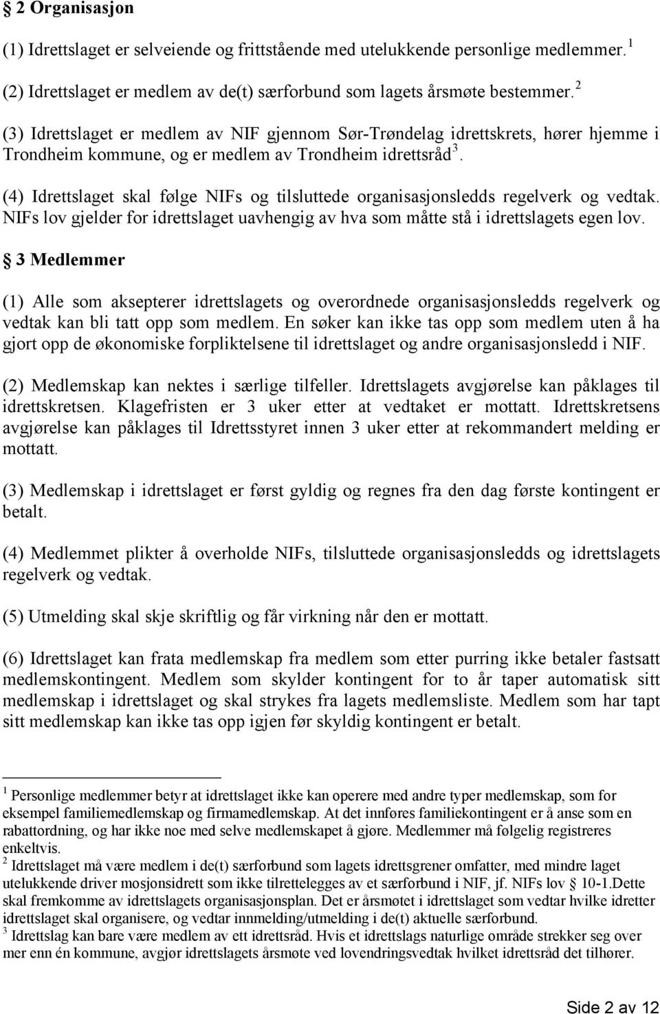 (4) Idrettslaget skal følge NIFs og tilsluttede organisasjonsledds regelverk og vedtak. NIFs lov gjelder for idrettslaget uavhengig av hva som måtte stå i idrettslagets egen lov.